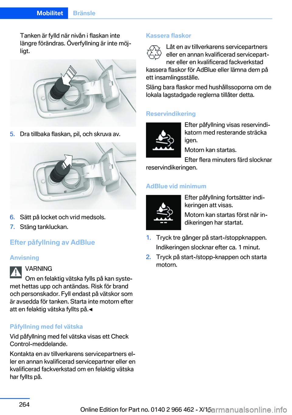 BMW 7 SERIES 2016  InstruktionsbÖcker (in Swedish) Tanken är fylld när nivån i flaskan inte
längre förändras. Överfyllning är inte möj‐
ligt.5.Dra tillbaka flaskan, pil, och skruva av.6.Sätt på locket och vrid medsols.7.Stäng tankluckan.