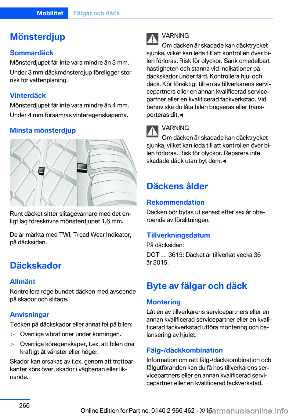 BMW 7 SERIES 2016  InstruktionsbÖcker (in Swedish) Mönsterdjup
Sommardäck Mönsterdjupet får inte vara mindre än 3 mm.
Under 3 mm däckmönsterdjup föreligger stor
risk för vattenplaning.
Vinterdäck
Mönsterdjupet får inte vara mindre än 4 mm