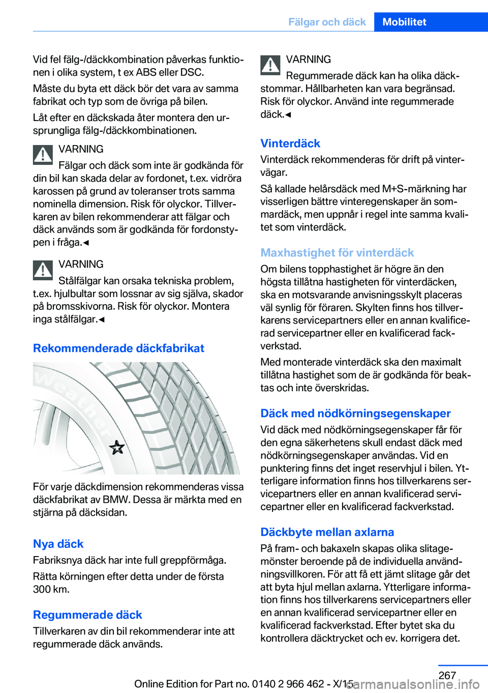 BMW 7 SERIES 2016  InstruktionsbÖcker (in Swedish) Vid fel fälg-/däckkombination påverkas funktio‐
nen i olika system, t ex ABS eller DSC.
Måste du byta ett däck bör det vara av samma
fabrikat och typ som de övriga på bilen.
Låt efter en d