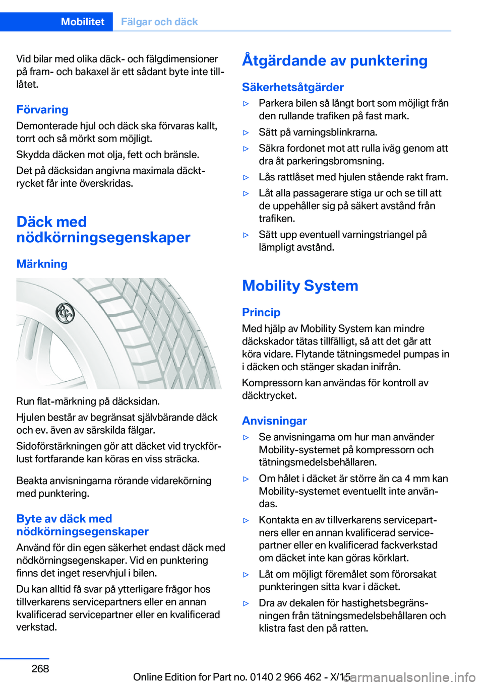BMW 7 SERIES 2016  InstruktionsbÖcker (in Swedish) Vid bilar med olika däck- och fälgdimensioner
på fram- och bakaxel är ett sådant byte inte till‐
låtet.
Förvaring
Demonterade hjul och däck ska förvaras kallt,
torrt och så mörkt som möj