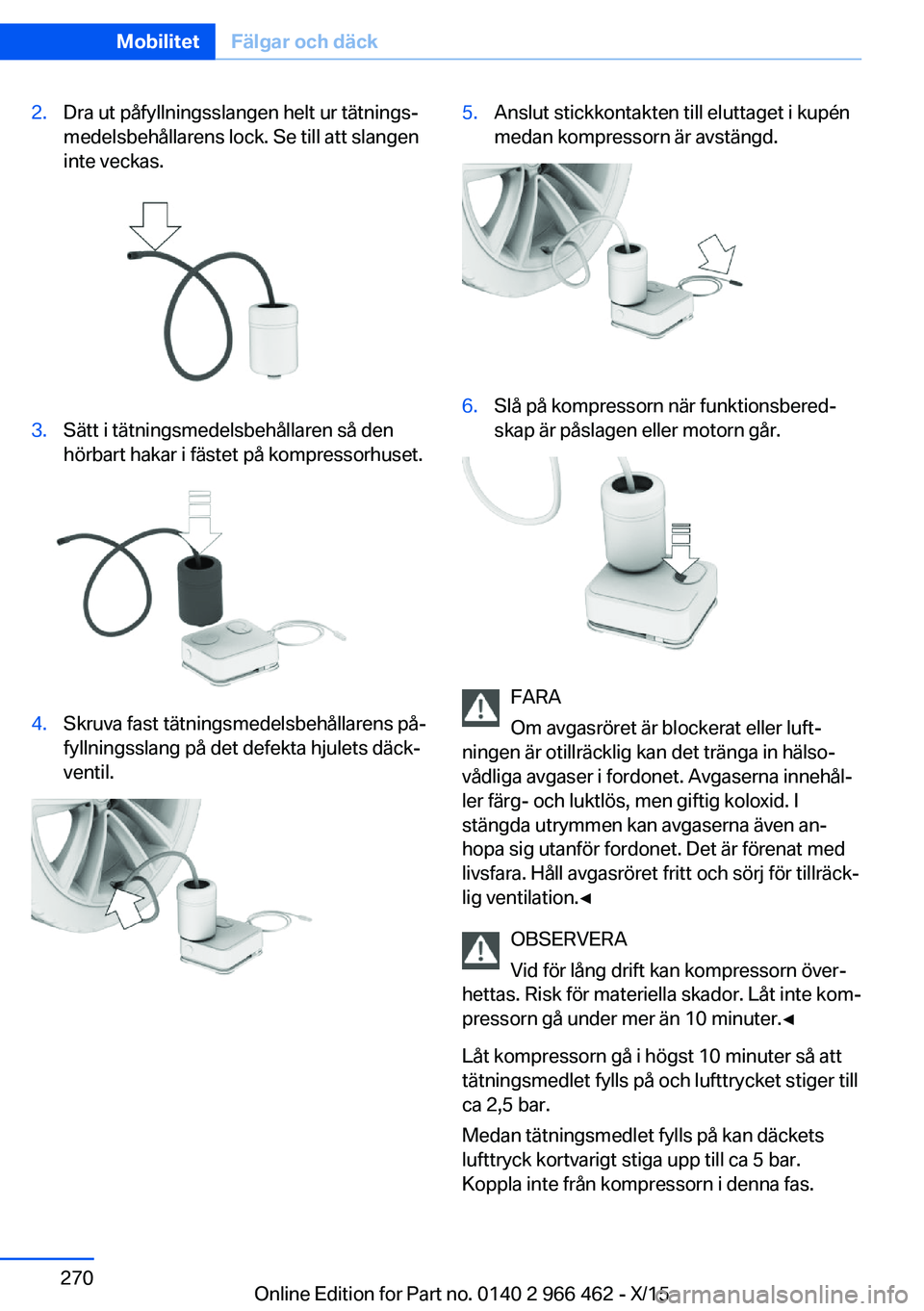 BMW 7 SERIES 2016  InstruktionsbÖcker (in Swedish) 2.Dra ut påfyllningsslangen helt ur tätnings‐
medelsbehållarens lock. Se till att slangen
inte veckas.3.Sätt i tätningsmedelsbehållaren så den
hörbart hakar i fästet på kompressorhuset.4.S