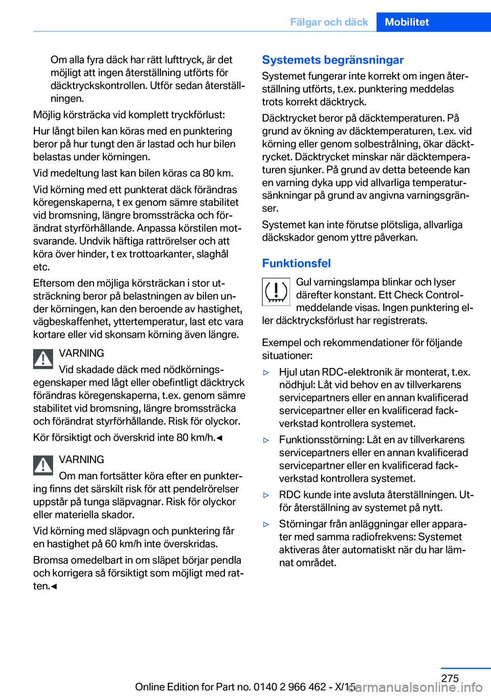 BMW 7 SERIES 2016  InstruktionsbÖcker (in Swedish) Om alla fyra däck har rätt lufttryck, är det
möjligt att ingen återställning utförts för
däcktryckskontrollen. Utför sedan återställ‐
ningen.
Möjlig körsträcka vid komplett tryckförl