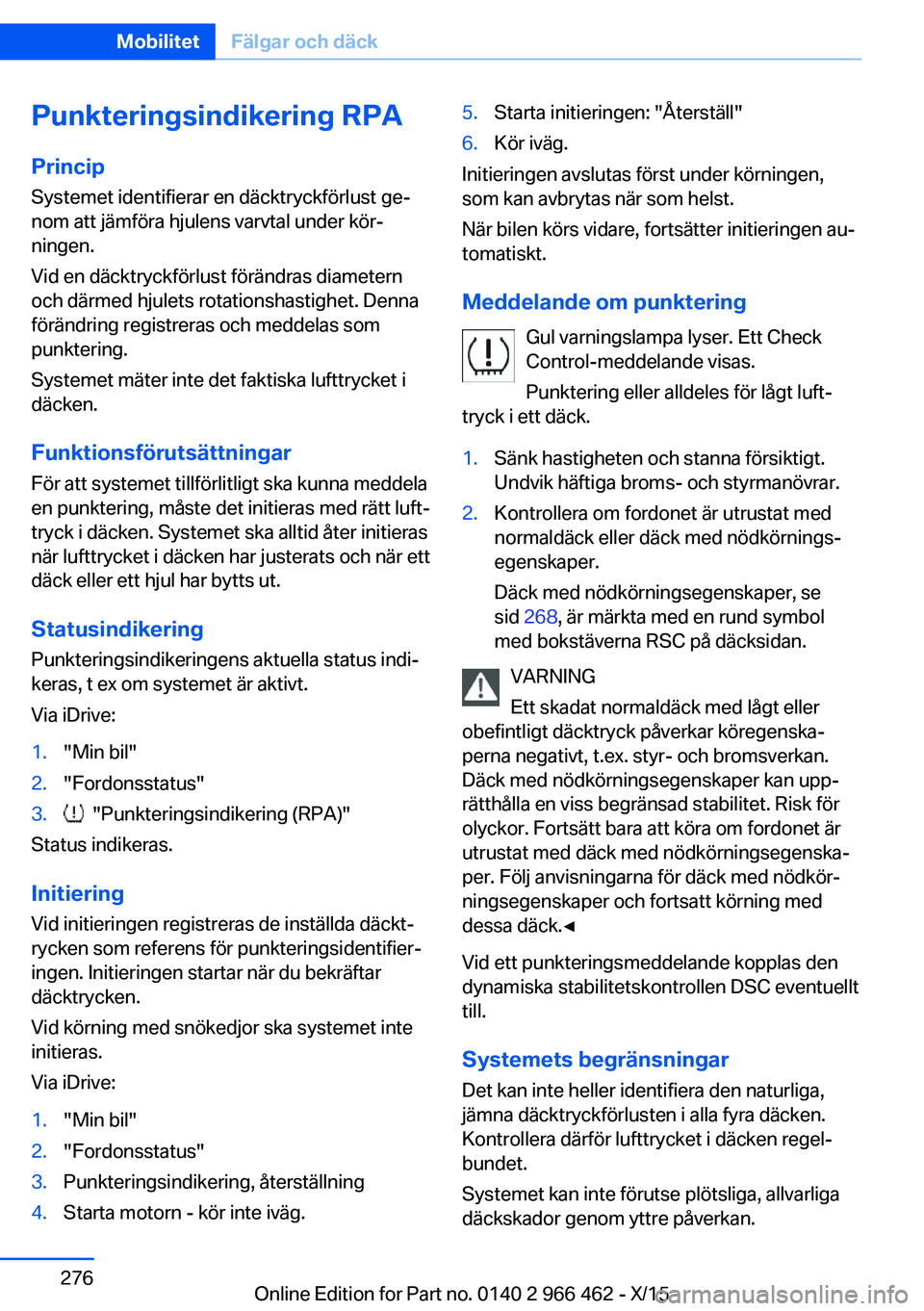 BMW 7 SERIES 2016  InstruktionsbÖcker (in Swedish) Punkteringsindikering RPA
Princip Systemet identifierar en däcktryckförlust ge‐
nom att jämföra hjulens varvtal under kör‐
ningen.
Vid en däcktryckförlust förändras diametern
och därmed 