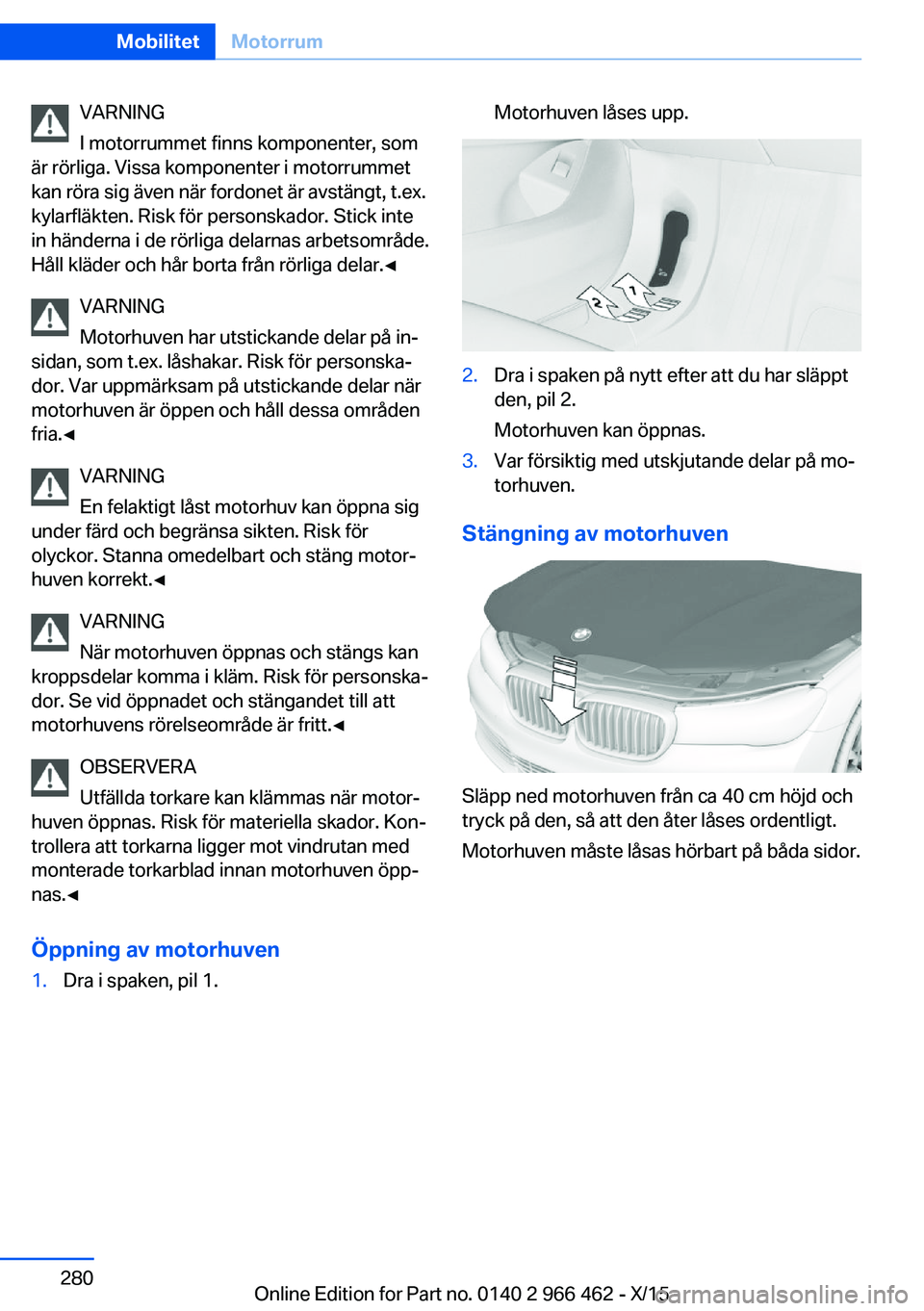 BMW 7 SERIES 2016  InstruktionsbÖcker (in Swedish) VARNING
I motorrummet finns komponenter, som
är rörliga. Vissa komponenter i motorrummet
kan röra sig även när fordonet är avstängt, t.ex.
kylarfläkten. Risk för personskador. Stick inte
in h