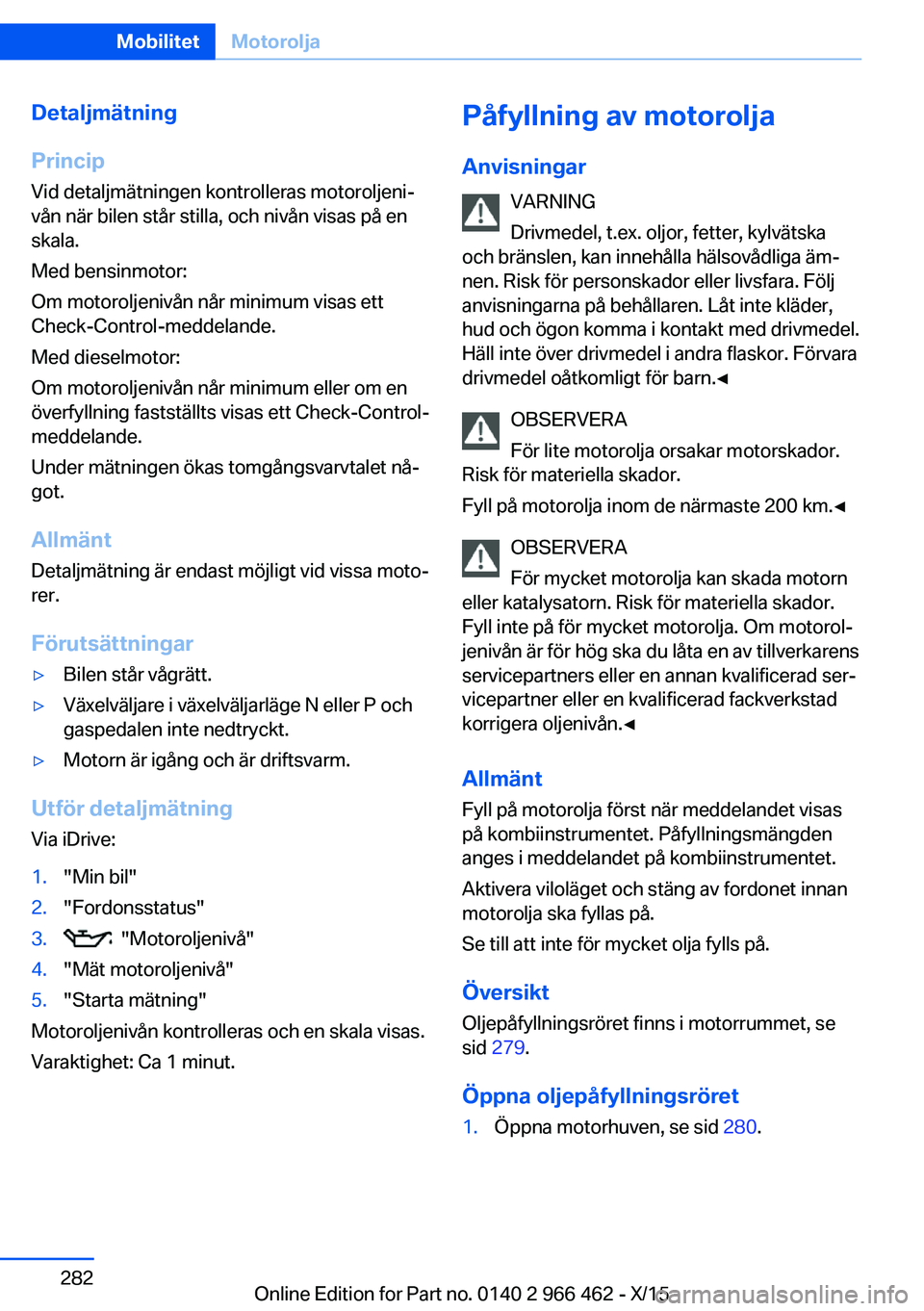 BMW 7 SERIES 2016  InstruktionsbÖcker (in Swedish) Detaljmätning
Princip Vid detaljmätningen kontrolleras motoroljeni‐
vån när bilen står stilla, och nivån visas på en
skala.
Med bensinmotor:
Om motoroljenivån når minimum visas ett
Check-Co