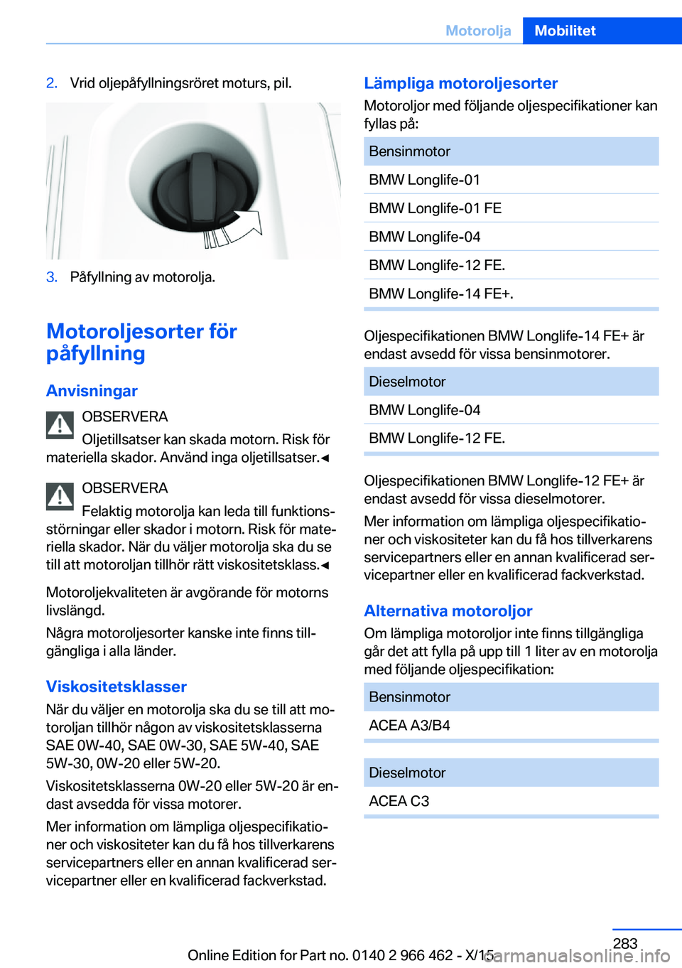 BMW 7 SERIES 2016  InstruktionsbÖcker (in Swedish) 2.Vrid oljepåfyllningsröret moturs, pil.3.Påfyllning av motorolja.
Motoroljesorter för
påfyllning
Anvisningar OBSERVERA
Oljetillsatser kan skada motorn. Risk för
materiella skador. Använd inga 