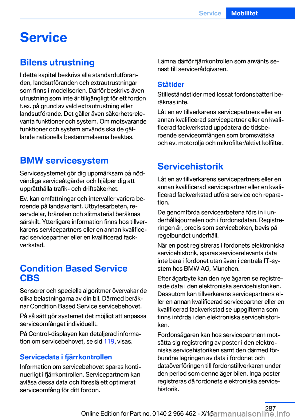 BMW 7 SERIES 2016  InstruktionsbÖcker (in Swedish) ServiceBilens utrustningI detta kapitel beskrivs alla standardutföran‐
den, landsutföranden och extrautrustningar
som finns i modellserien. Därför beskrivs även
utrustning som inte är tillgän