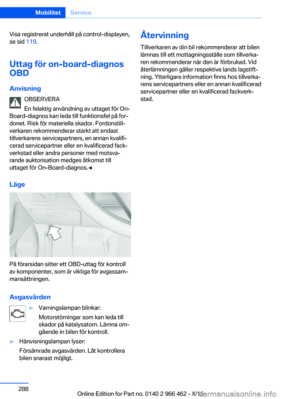 BMW 7 SERIES 2016  InstruktionsbÖcker (in Swedish) Visa registrerat underhåll på control-displayen,
se sid  119.
Uttag för on-board-diagnos
OBD
Anvisning OBSERVERA
En felaktig användning av uttaget för On-
Board-diagnos kan leda till funktionsfel