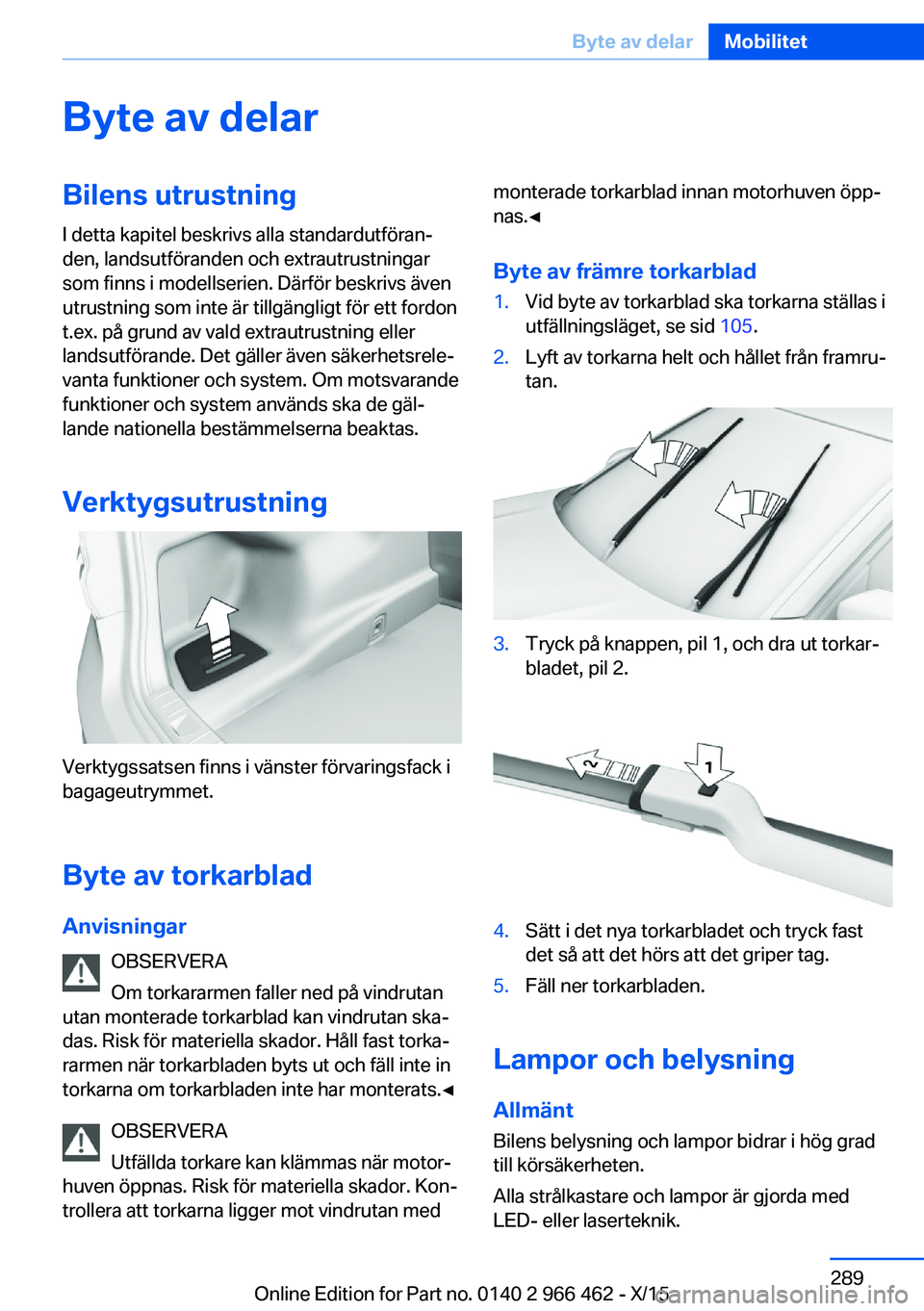 BMW 7 SERIES 2016  InstruktionsbÖcker (in Swedish) Byte av delarBilens utrustning
I detta kapitel beskrivs alla standardutföran‐
den, landsutföranden och extrautrustningar
som finns i modellserien. Därför beskrivs även
utrustning som inte är t