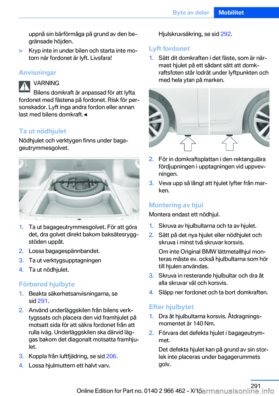 BMW 7 SERIES 2016  InstruktionsbÖcker (in Swedish) uppnå sin bärförmåga på grund av den be‐
gränsade höjden.▷Kryp inte in under bilen och starta inte mo‐
torn när fordonet är lyft. Livsfara!
Anvisningar
VARNING
Bilens domkraft är anpas