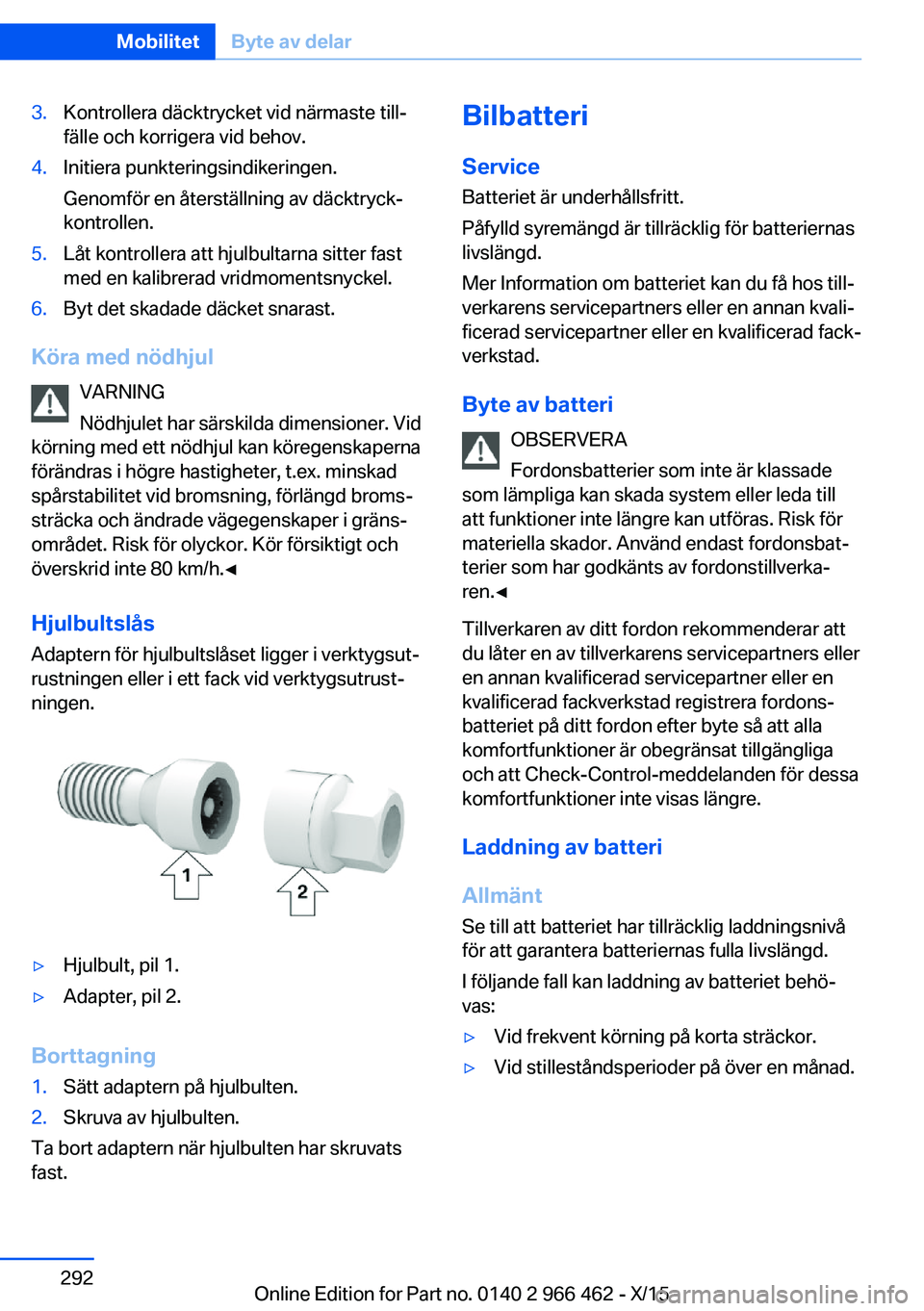 BMW 7 SERIES 2016  InstruktionsbÖcker (in Swedish) 3.Kontrollera däcktrycket vid närmaste till‐
fälle och korrigera vid behov.4.Initiera punkteringsindikeringen.
Genomför en återställning av däcktryck‐
kontrollen.5.Låt kontrollera att hjul