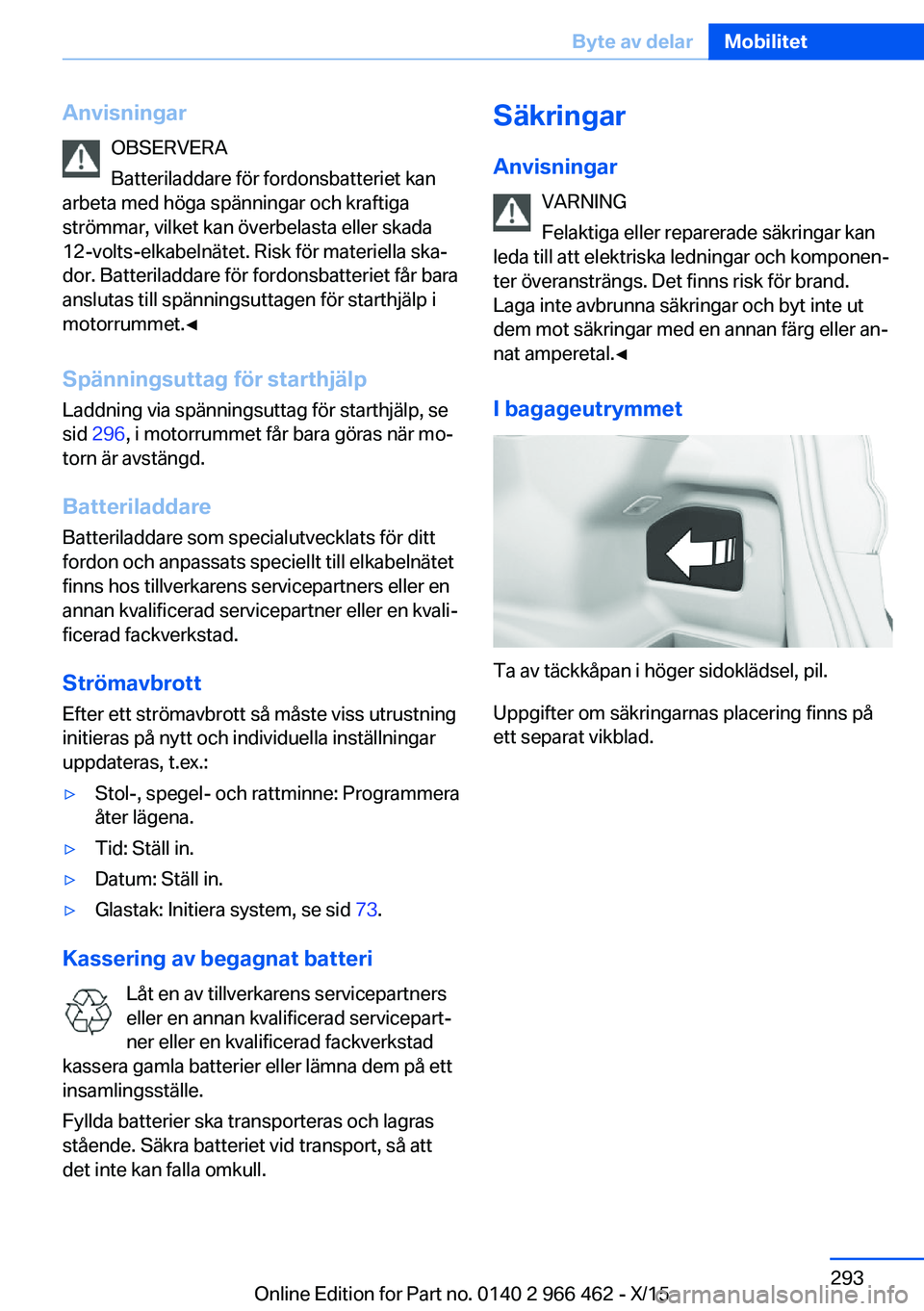 BMW 7 SERIES 2016  InstruktionsbÖcker (in Swedish) AnvisningarOBSERVERA
Batteriladdare för fordonsbatteriet kan
arbeta med höga spänningar och kraftiga
strömmar, vilket kan överbelasta eller skada
12-volts-elkabelnätet. Risk för materiella ska