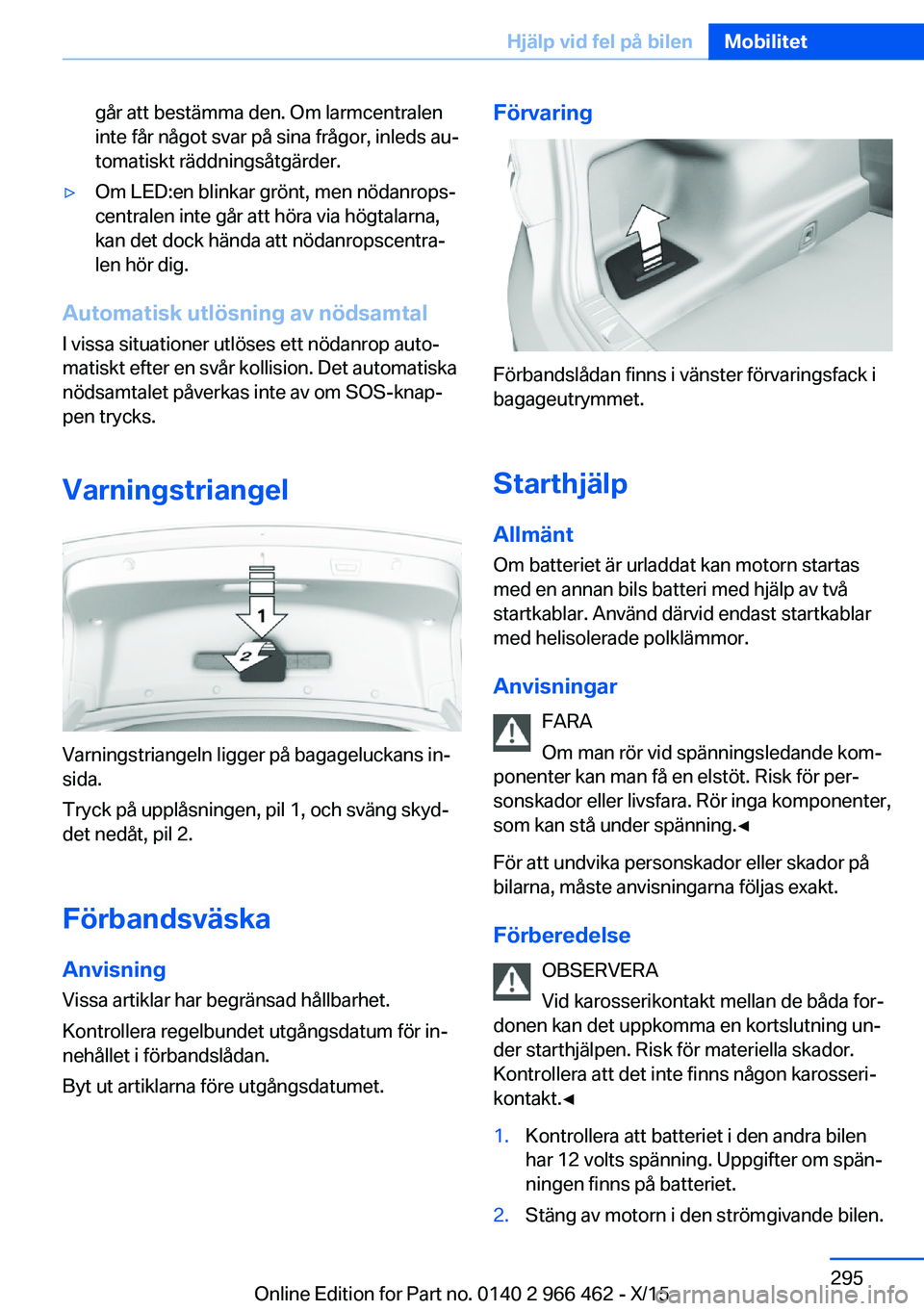 BMW 7 SERIES 2016  InstruktionsbÖcker (in Swedish) går att bestämma den. Om larmcentralen
inte får något svar på sina frågor, inleds au‐
tomatiskt räddningsåtgärder.▷Om LED:en blinkar grönt, men nödanrops‐
centralen inte går att hör