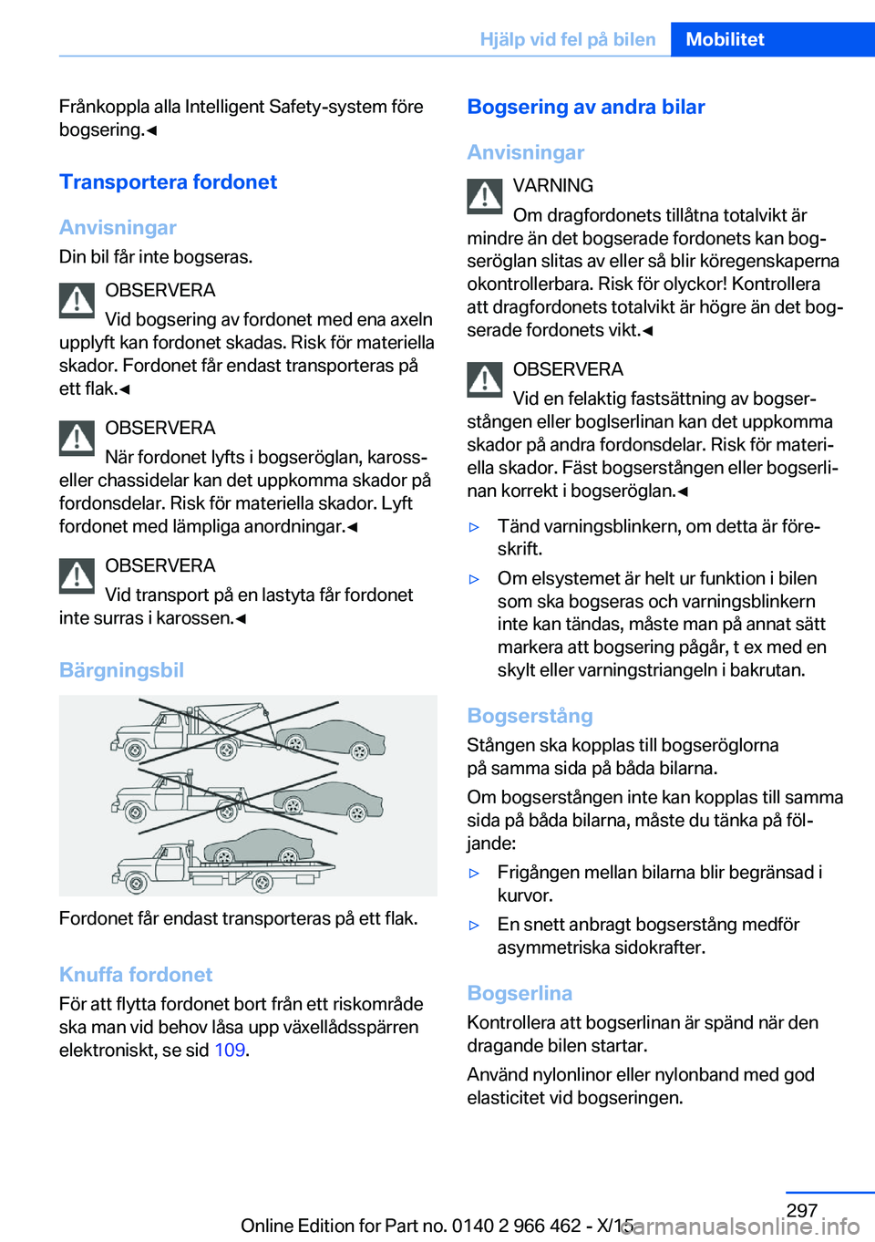 BMW 7 SERIES 2016  InstruktionsbÖcker (in Swedish) Frånkoppla alla Intelligent Safety-system före
bogsering.◀
Transportera fordonet
Anvisningar
Din bil får inte bogseras.
OBSERVERA
Vid bogsering av fordonet med ena axeln
upplyft kan fordonet skad