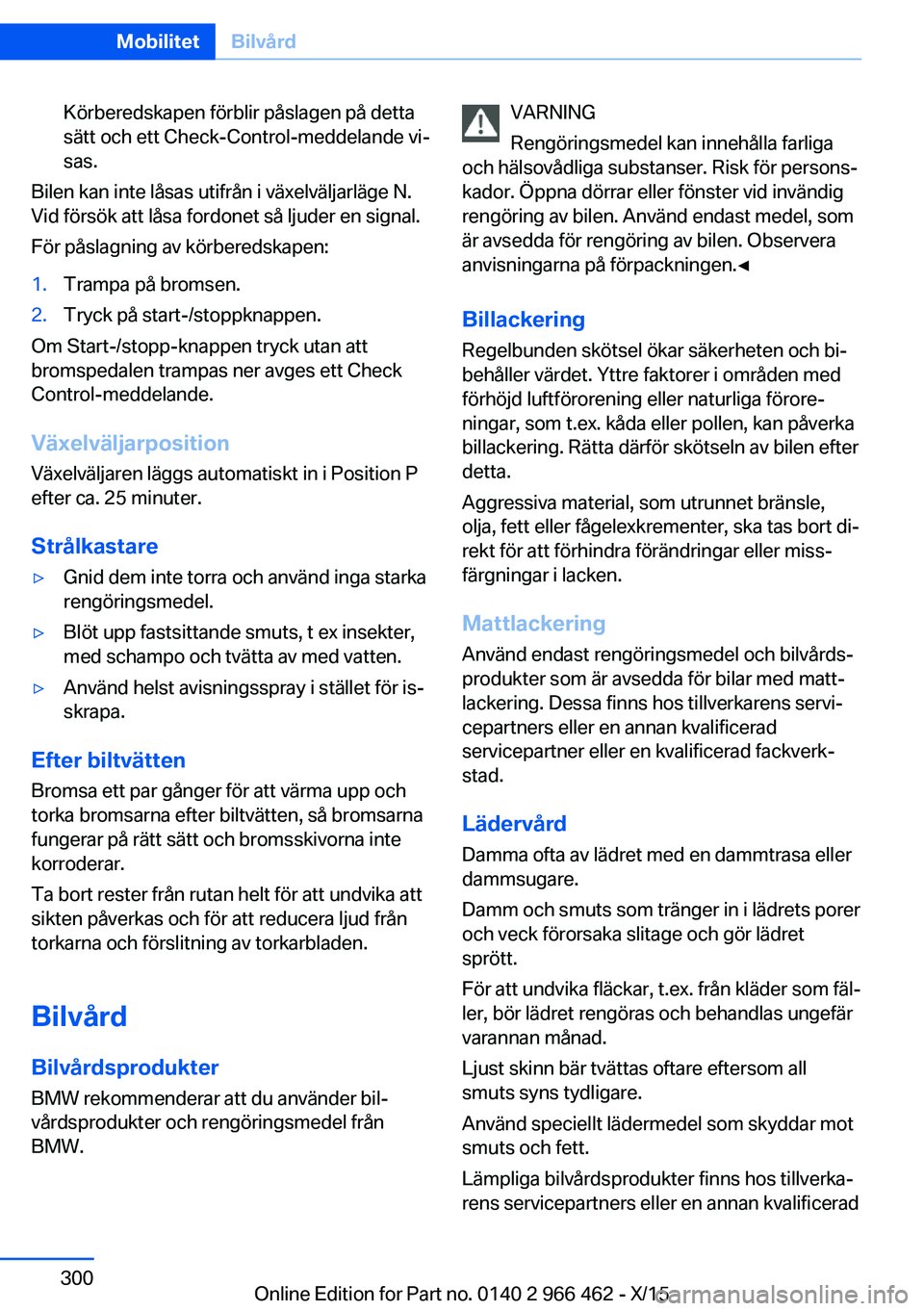 BMW 7 SERIES 2016  InstruktionsbÖcker (in Swedish) Körberedskapen förblir påslagen på detta
sätt och ett Check-Control-meddelande vi‐
sas.
Bilen kan inte låsas utifrån i växelväljarläge N.
Vid försök att låsa fordonet så ljuder en sign