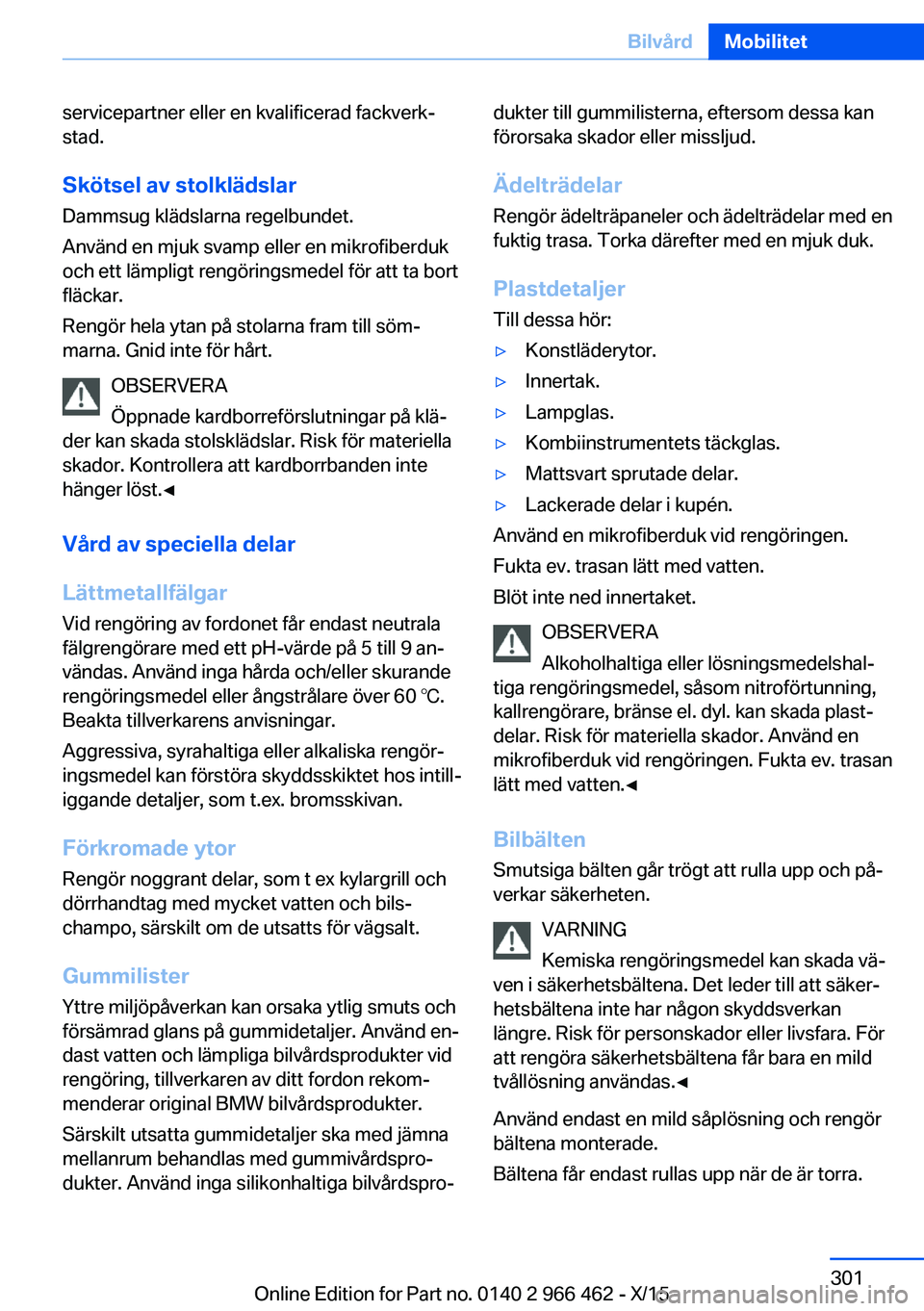 BMW 7 SERIES 2016  InstruktionsbÖcker (in Swedish) servicepartner eller en kvalificerad fackverk‐
stad.
Skötsel av stolklädslar Dammsug klädslarna regelbundet.
Använd en mjuk svamp eller en mikrofiberduk
och ett lämpligt rengöringsmedel för a