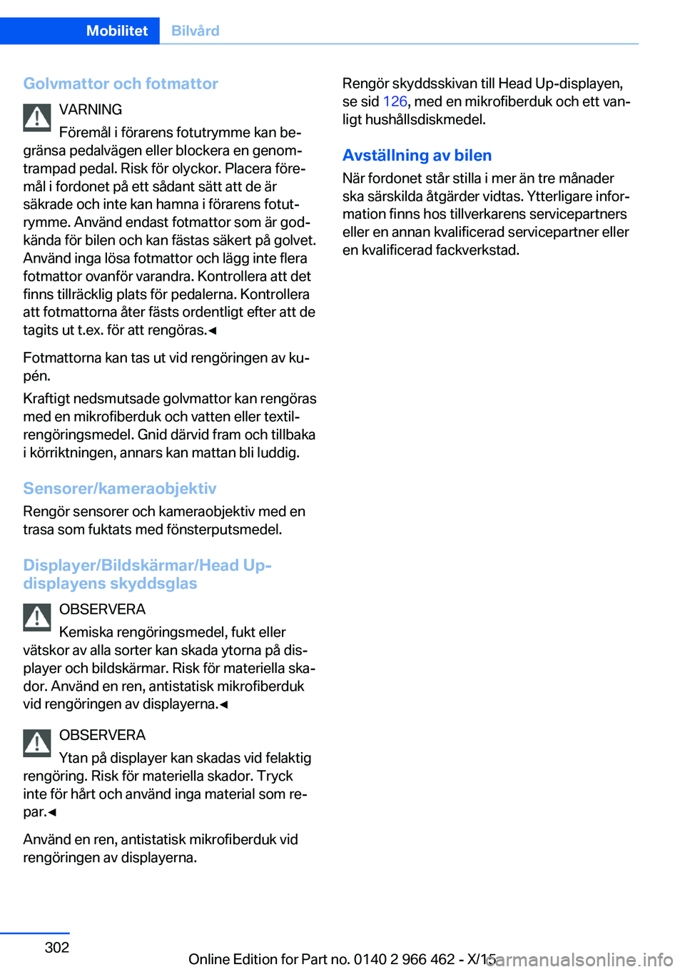 BMW 7 SERIES 2016  InstruktionsbÖcker (in Swedish) Golvmattor och fotmattorVARNING
Föremål i förarens fotutrymme kan be‐
gränsa pedalvägen eller blockera en genom‐
trampad pedal. Risk för olyckor. Placera före‐ mål i fordonet på ett så