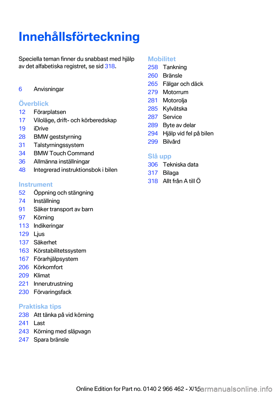 BMW 7 SERIES 2016  InstruktionsbÖcker (in Swedish) InnehållsförteckningSpeciella teman finner du snabbast med hjälp
av det alfabetiska registret, se sid  318.6Anvisningar
Överblick
12Förarplatsen17Viloläge, drift- och körberedskap19iDrive28BMW 