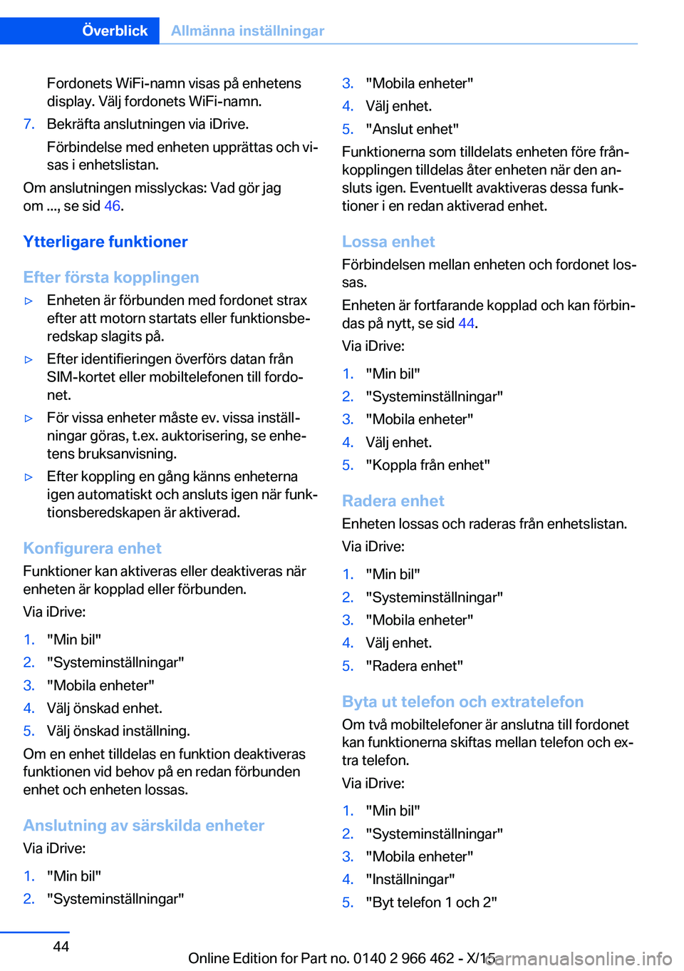 BMW 7 SERIES 2016  InstruktionsbÖcker (in Swedish) Fordonets WiFi-namn visas på enhetens
display. Välj fordonets WiFi-namn.7.Bekräfta anslutningen via iDrive.
Förbindelse med enheten upprättas och vi‐
sas i enhetslistan.
Om anslutningen misslyc