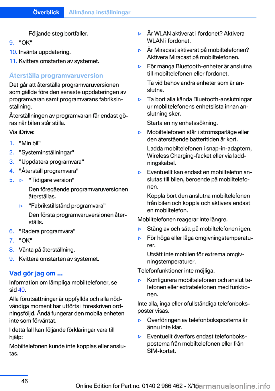 BMW 7 SERIES 2016  InstruktionsbÖcker (in Swedish) Följande steg bortfaller.9."OK"10.Invänta uppdatering.11.Kvittera omstarten av systemet.
Återställa programvaruversionDet går att återställa programvaruversionen
som gällde före den s