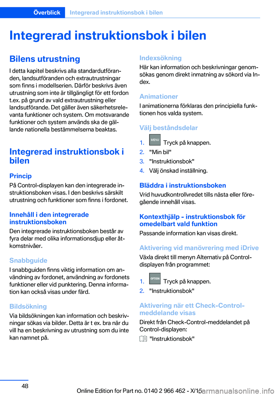 BMW 7 SERIES 2016  InstruktionsbÖcker (in Swedish) Integrerad instruktionsbok i bilenBilens utrustningI detta kapitel beskrivs alla standardutföran‐
den, landsutföranden och extrautrustningar
som finns i modellserien. Därför beskrivs även
utrus