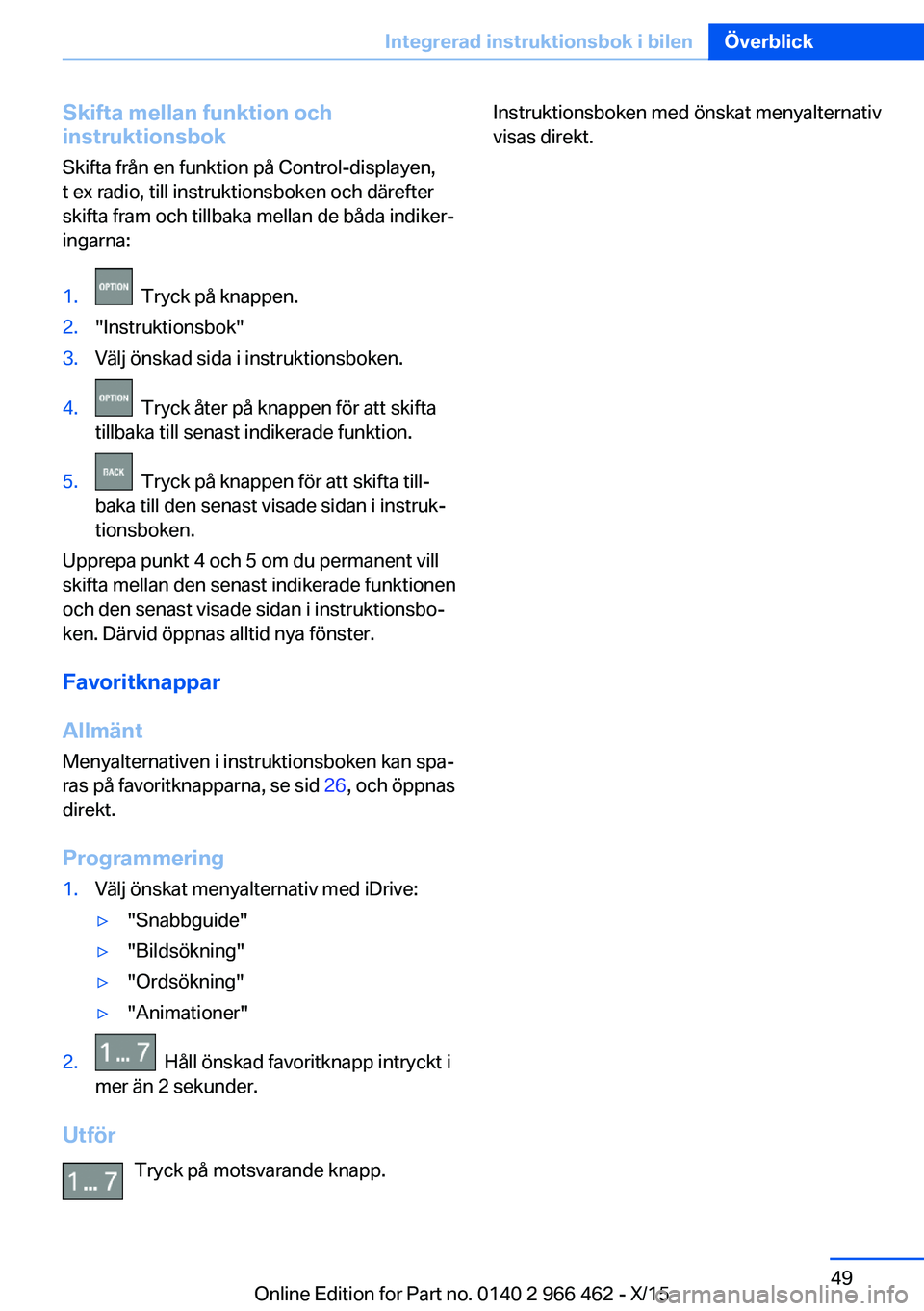 BMW 7 SERIES 2016  InstruktionsbÖcker (in Swedish) Skifta mellan funktion och
instruktionsbok
Skifta från en funktion på Control-displayen,
t ex radio, till instruktionsboken och därefter
skifta fram och tillbaka mellan de båda indiker‐
ingarna: