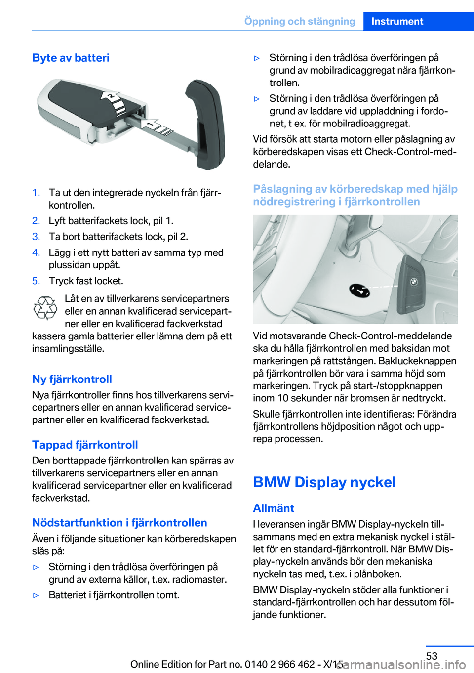 BMW 7 SERIES 2016  InstruktionsbÖcker (in Swedish) Byte av batteri1.Ta ut den integrerade nyckeln från fjärr‐
kontrollen.2.Lyft batterifackets lock, pil 1.3.Ta bort batterifackets lock, pil 2.4.Lägg i ett nytt batteri av samma typ med
plussidan u