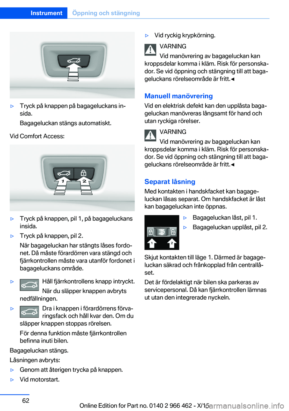 BMW 7 SERIES 2016  InstruktionsbÖcker (in Swedish) ▷Tryck på knappen på bagageluckans in‐
sida.
Bagageluckan stängs automatiskt.
Vid Comfort Access:
▷Tryck på knappen, pil 1, på bagageluckans
insida.▷Tryck på knappen, pil 2.
När bagagel