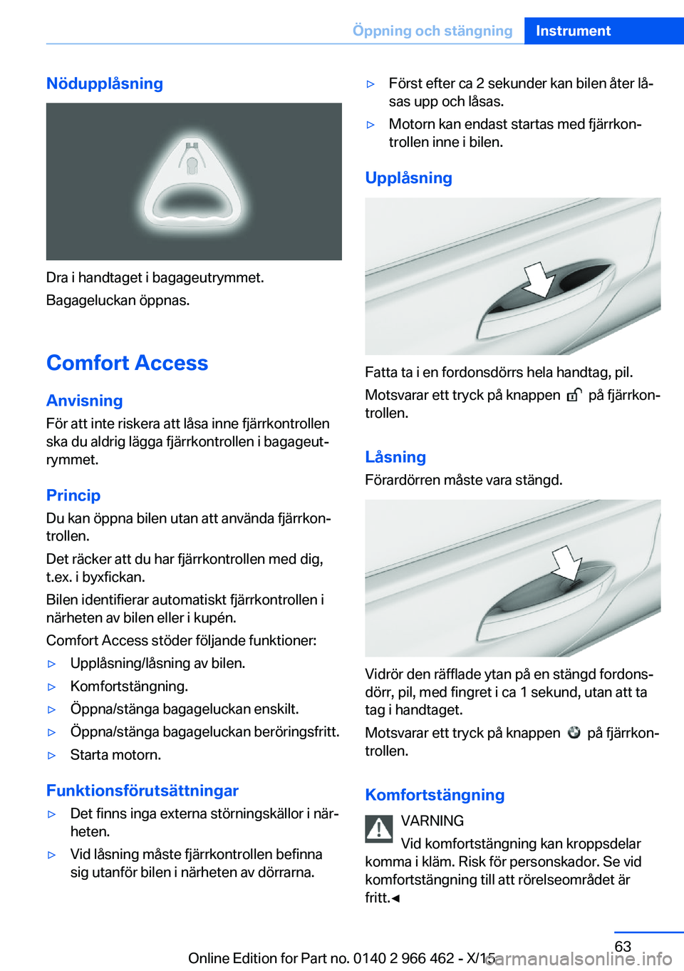 BMW 7 SERIES 2016 InstruktionsbÖcker (in Swedish) Nödupplåsning
Dra i handtaget i bagageutrymmet.
Bagageluckan öppnas.
Comfort Access
Anvisning För att inte riskera att låsa inne fjärrkontrollen
ska du aldrig lägga fjärrkontrollen i bagageut BMW 7 SERIES 2016 InstruktionsbÖcker (in Swedish) Nödupplåsning
Dra i handtaget i bagageutrymmet.
Bagageluckan öppnas.
Comfort Access
Anvisning För att inte riskera att låsa inne fjärrkontrollen
ska du aldrig lägga fjärrkontrollen i bagageut