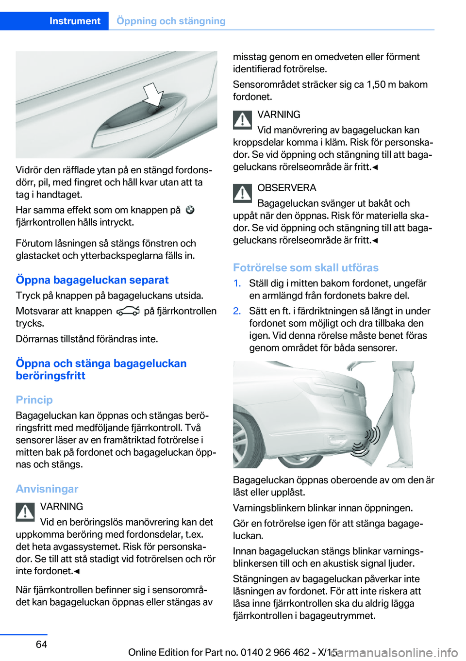 BMW 7 SERIES 2016 InstruktionsbÖcker (in Swedish) Vidrör den räfflade ytan på en stängd fordons‐
dörr, pil, med fingret och håll kvar utan att ta
tag i handtaget.
Har samma effekt som om knappen på
fjärrkontrollen hålls intryckt.
Föru BMW 7 SERIES 2016 InstruktionsbÖcker (in Swedish) Vidrör den räfflade ytan på en stängd fordons‐
dörr, pil, med fingret och håll kvar utan att ta
tag i handtaget.
Har samma effekt som om knappen på
fjärrkontrollen hålls intryckt.
Föru