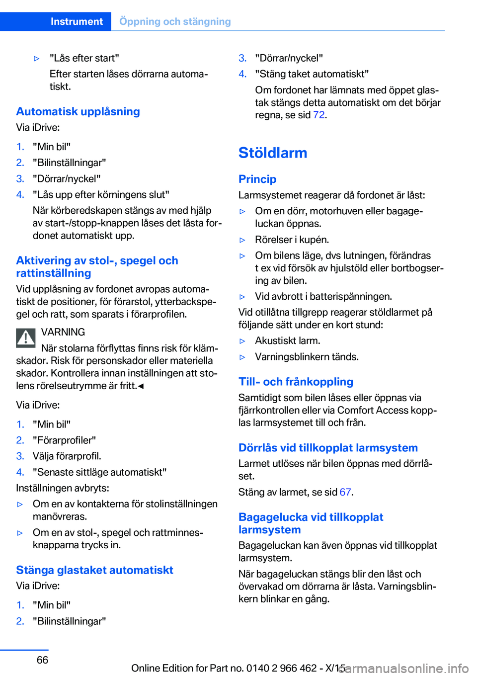 BMW 7 SERIES 2016  InstruktionsbÖcker (in Swedish) ▷"Lås efter start"
Efter starten låses dörrarna automa‐
tiskt.
Automatisk upplåsning
Via iDrive:
1."Min bil"2."Bilinställningar"3."Dörrar/nyckel"4."Lås u