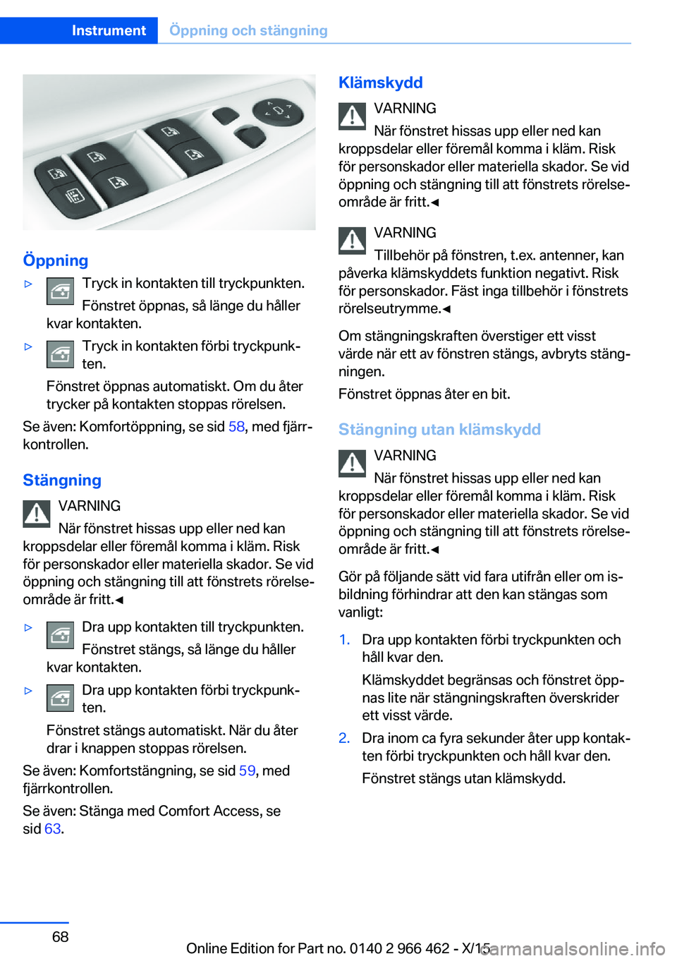 BMW 7 SERIES 2016 InstruktionsbÖcker (in Swedish) Öppning
▷Tryck in kontakten till tryckpunkten.
Fönstret öppnas, så länge du håller
kvar kontakten.▷Tryck in kontakten förbi tryckpunk‐
ten.
Fönstret öppnas automatiskt. Om du åter
tryc BMW 7 SERIES 2016 InstruktionsbÖcker (in Swedish) Öppning
▷Tryck in kontakten till tryckpunkten.
Fönstret öppnas, så länge du håller
kvar kontakten.▷Tryck in kontakten förbi tryckpunk‐
ten.
Fönstret öppnas automatiskt. Om du åter
tryc