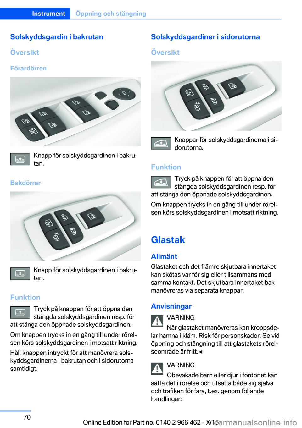 BMW 7 SERIES 2016 InstruktionsbÖcker (in Swedish) Solskyddsgardin i bakrutan
Översikt Förardörren
Knapp för solskyddsgardinen i bakru‐
tan.
Bakdörrar
Knapp för solskyddsgardinen i bakru‐
tan.
Funktion Tryck på knappen för att öppna den
s BMW 7 SERIES 2016 InstruktionsbÖcker (in Swedish) Solskyddsgardin i bakrutan
Översikt Förardörren
Knapp för solskyddsgardinen i bakru‐
tan.
Bakdörrar
Knapp för solskyddsgardinen i bakru‐
tan.
Funktion Tryck på knappen för att öppna den
s