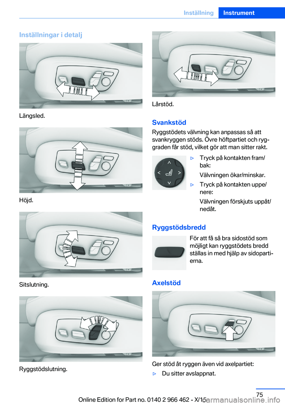 BMW 7 SERIES 2016 InstruktionsbÖcker (in Swedish) Inställningar i detalj
Längsled.
Höjd.
Sitslutning.
Ryggstödslutning.
Lårstöd.
Svankstöd
Ryggstödets välvning kan anpassas så att
svankryggen stöds. Övre höftpartiet och ryg‐
graden få BMW 7 SERIES 2016 InstruktionsbÖcker (in Swedish) Inställningar i detalj
Längsled.
Höjd.
Sitslutning.
Ryggstödslutning.
Lårstöd.
Svankstöd
Ryggstödets välvning kan anpassas så att
svankryggen stöds. Övre höftpartiet och ryg‐
graden få