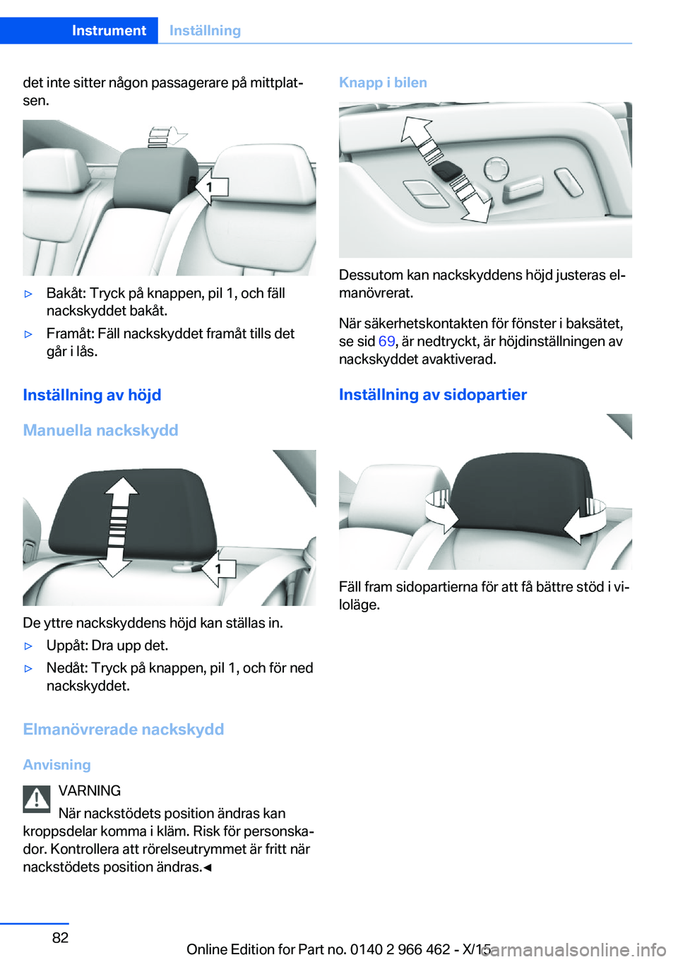 BMW 7 SERIES 2016 InstruktionsbÖcker (in Swedish) det inte sitter någon passagerare på mittplat‐
sen.▷Bakåt: Tryck på knappen, pil 1, och fäll
nackskyddet bakåt.▷Framåt: Fäll nackskyddet framåt tills det
går i lås.
Inställning av h BMW 7 SERIES 2016 InstruktionsbÖcker (in Swedish) det inte sitter någon passagerare på mittplat‐
sen.▷Bakåt: Tryck på knappen, pil 1, och fäll
nackskyddet bakåt.▷Framåt: Fäll nackskyddet framåt tills det
går i lås.
Inställning av h
