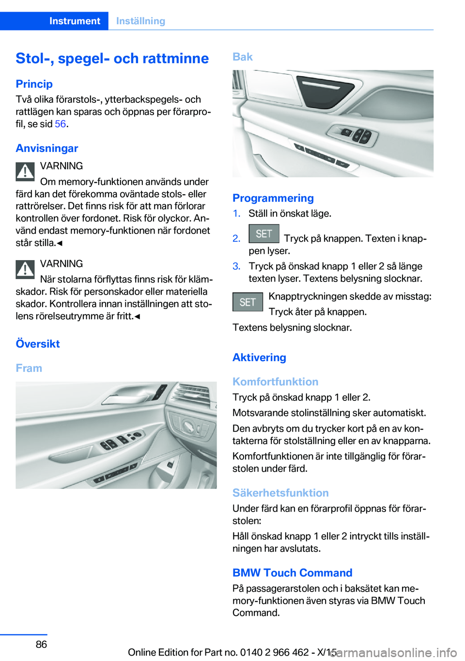 BMW 7 SERIES 2016 InstruktionsbÖcker (in Swedish) Stol-, spegel- och rattminnePrincip Två olika förarstols-, ytterbackspegels- och
rattlägen kan sparas och öppnas per förarpro‐
fil, se sid 56.
Anvisningar VARNING
Om memory-funktionen används BMW 7 SERIES 2016 InstruktionsbÖcker (in Swedish) Stol-, spegel- och rattminnePrincip Två olika förarstols-, ytterbackspegels- och
rattlägen kan sparas och öppnas per förarpro‐
fil, se sid 56.
Anvisningar VARNING
Om memory-funktionen används