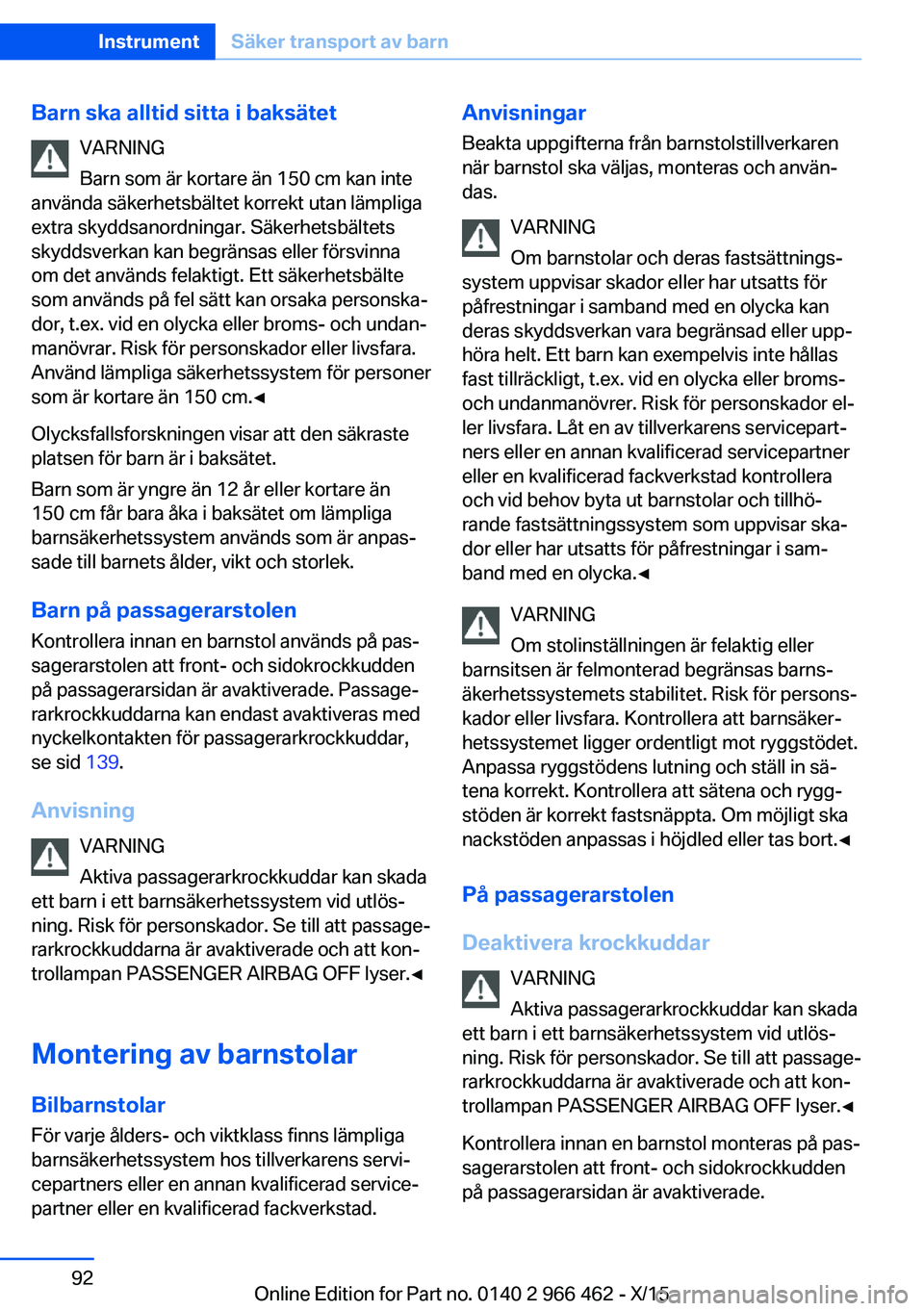 BMW 7 SERIES 2016 InstruktionsbÖcker (in Swedish) Barn ska alltid sitta i baksätetVARNING
Barn som är kortare än 150 cm kan inte
använda säkerhetsbältet korrekt utan lämpliga
extra skyddsanordningar. Säkerhetsbältets
skyddsverkan kan begrän BMW 7 SERIES 2016 InstruktionsbÖcker (in Swedish) Barn ska alltid sitta i baksätetVARNING
Barn som är kortare än 150 cm kan inte
använda säkerhetsbältet korrekt utan lämpliga
extra skyddsanordningar. Säkerhetsbältets
skyddsverkan kan begrän