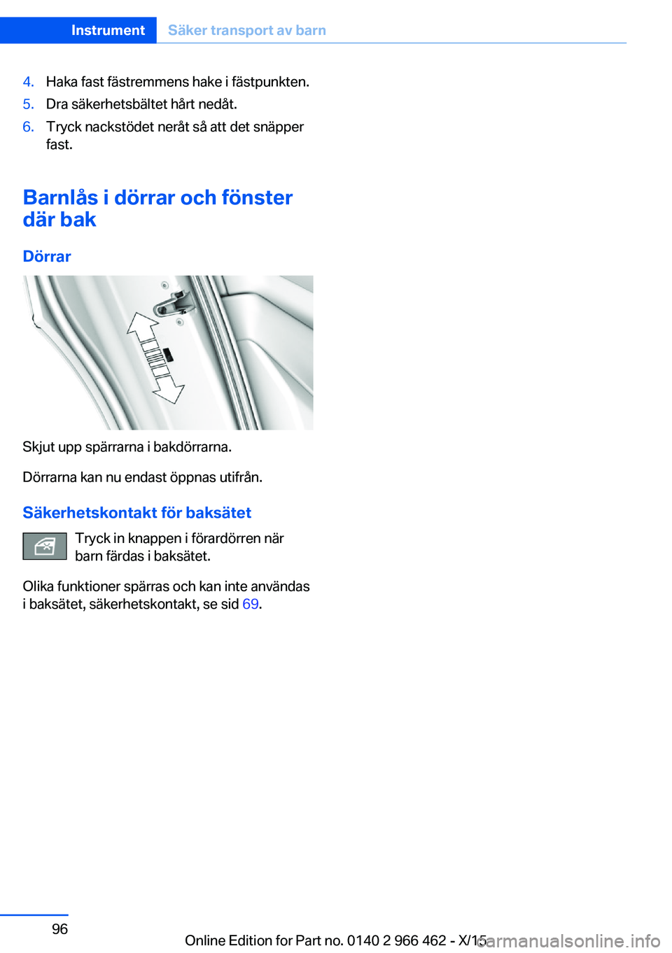 BMW 7 SERIES 2016 InstruktionsbÖcker (in Swedish) 4.Haka fast fästremmens hake i fästpunkten.5.Dra säkerhetsbältet hårt nedåt.6.Tryck nackstödet neråt så att det snäpper
fast.
Barnlås i dörrar och fönster
där bak
Dörrar
Skjut upp spär BMW 7 SERIES 2016 InstruktionsbÖcker (in Swedish) 4.Haka fast fästremmens hake i fästpunkten.5.Dra säkerhetsbältet hårt nedåt.6.Tryck nackstödet neråt så att det snäpper
fast.
Barnlås i dörrar och fönster
där bak
Dörrar
Skjut upp spär