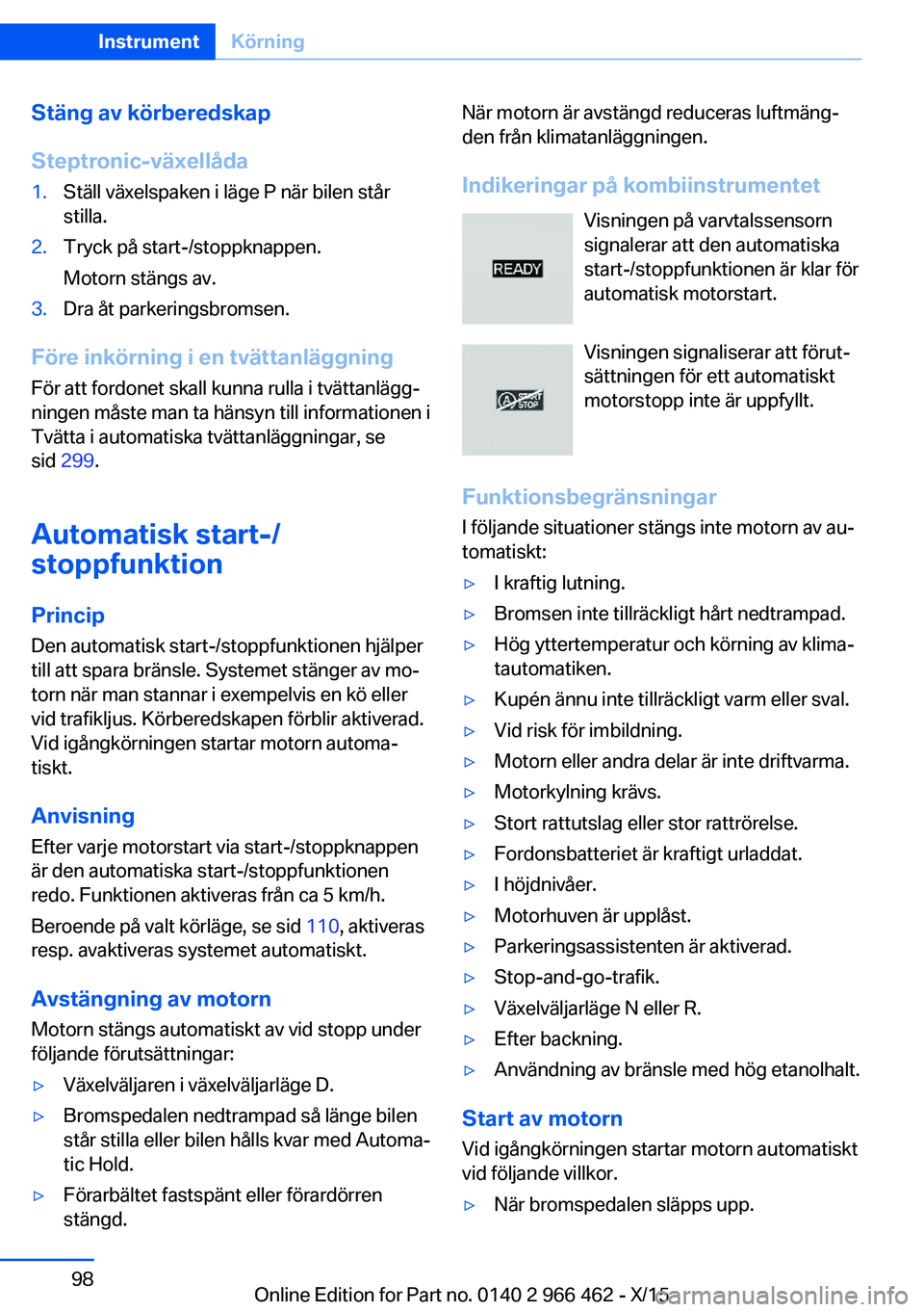 BMW 7 SERIES 2016  InstruktionsbÖcker (in Swedish) Stäng av körberedskap
Steptronic-växellåda1.Ställ växelspaken i läge P när bilen står
stilla.2.Tryck på start-/stoppknappen.
Motorn stängs av.3.Dra åt parkeringsbromsen.
Före inkörning i