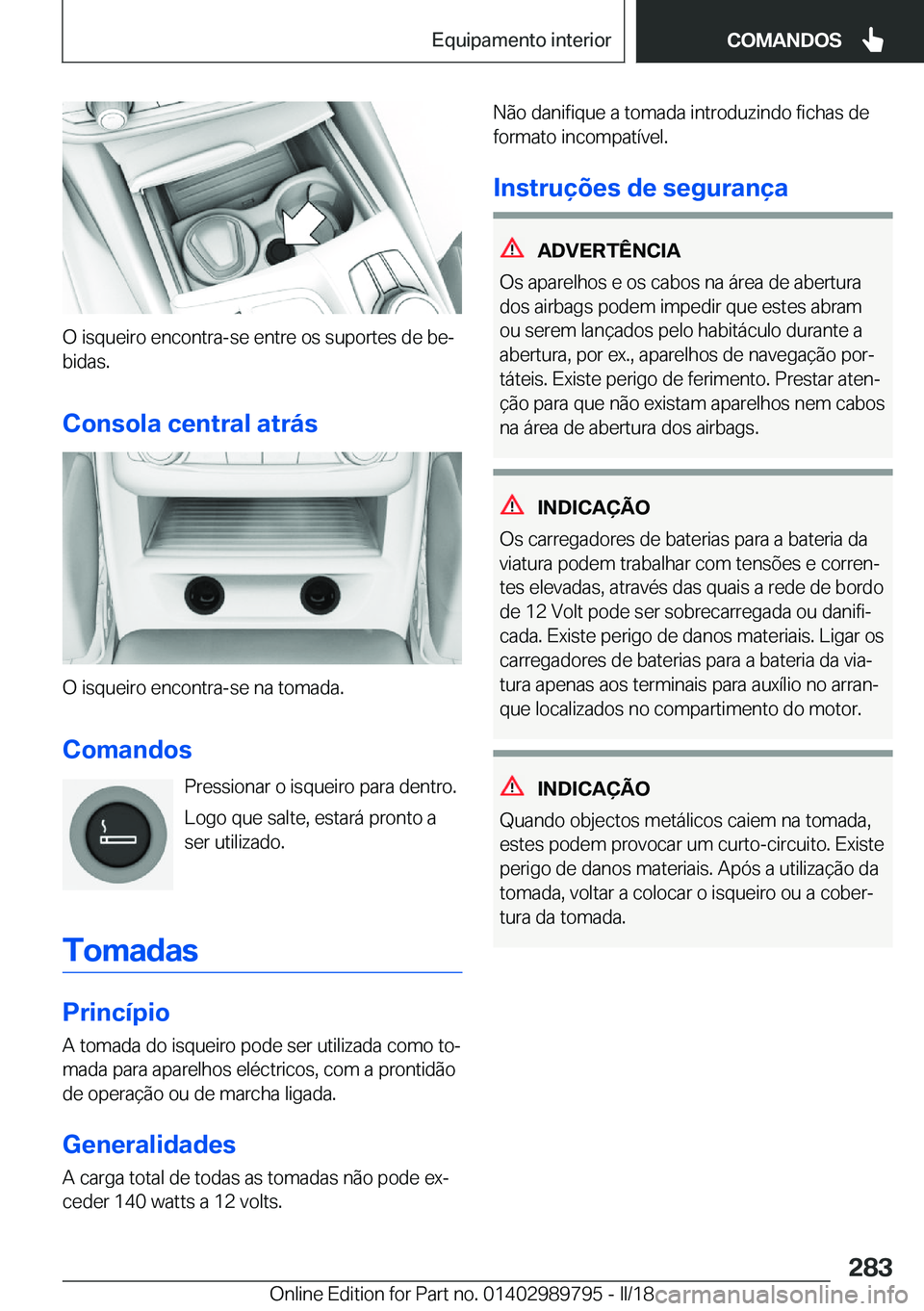 BMW M5 2018  Manual do condutor (in Portuguese) �O� �i�s�q�u�e�i�r�o� �e�n�c�o�n�t�r�a�-�s�e� �e�n�t�r�e� �o�s� �s�u�p�o�r�t�e�s� �d�e� �b�eª
�b�i�d�a�s�.
�C�o�n�s�o�l�a��c�e�n�t�r�a�l��a�t�r�á�s
�O� �i�s�q�u�e�i�r�o� �e�n�c�o�n�t�r�a�-�s�e� �