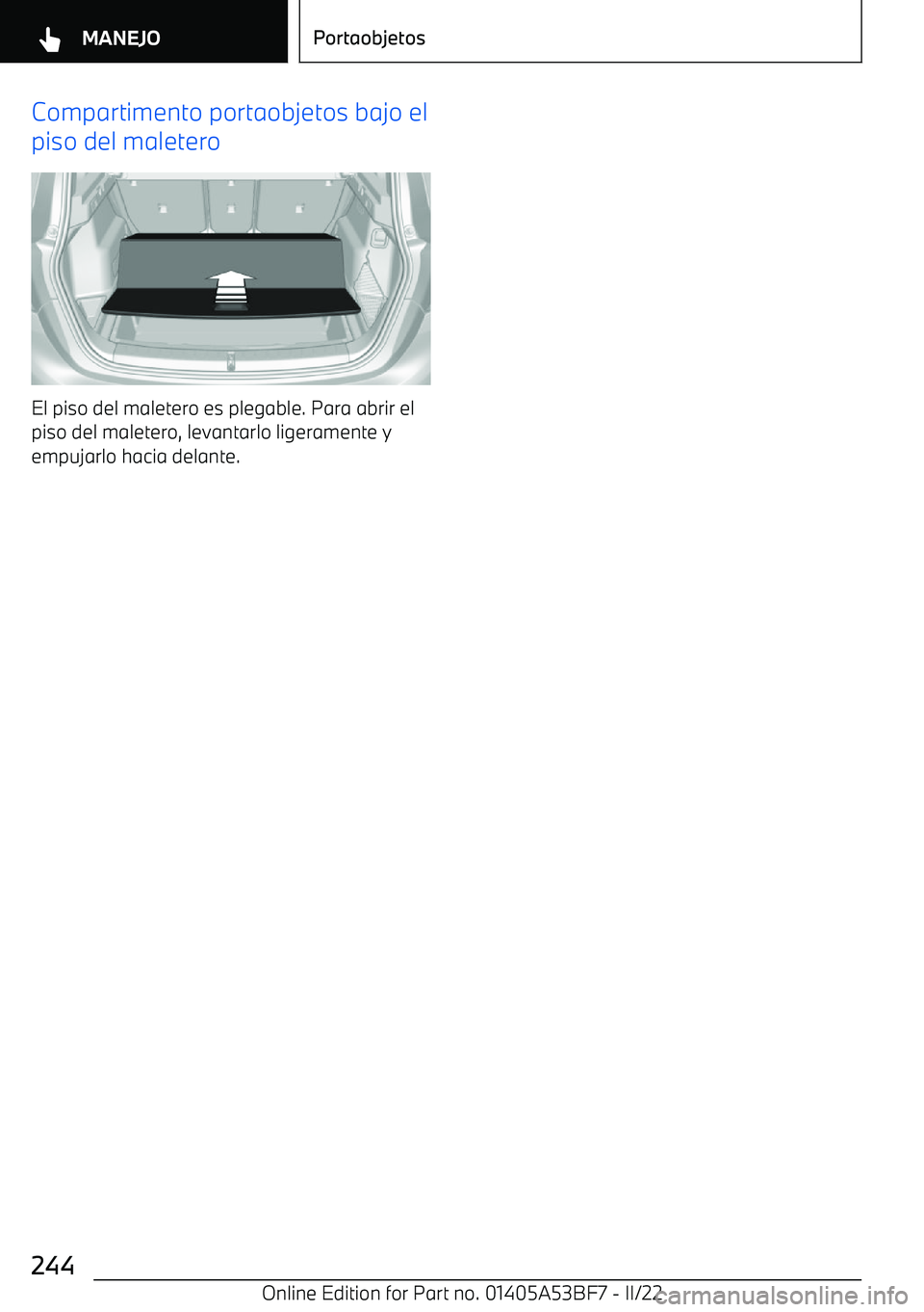 BMW X1 2022 Manuales de Empleo (in Spanish) Compartimento portaobjetos bajo el
piso del maletero
El piso del maletero es plegable. Para abrir el piso del maletero, levantarlo ligeramente yempujarlo hacia delante.
Seite 244MANEJOPortaobjetos244
BMW X1 2022 Manuales de Empleo (in Spanish) Compartimento portaobjetos bajo el
piso del maletero
El piso del maletero es plegable. Para abrir el piso del maletero, levantarlo ligeramente yempujarlo hacia delante.
Seite 244MANEJOPortaobjetos244