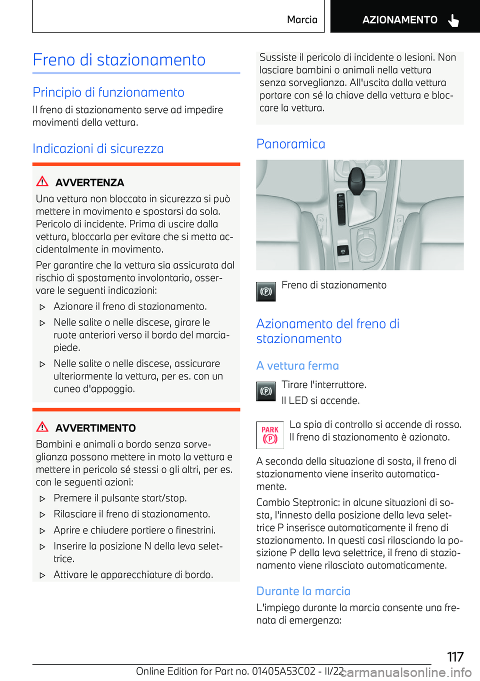 BMW X1 2022  Libretti Di Uso E manutenzione (in Italian) Freno di stazionamento
Principio di funzionamento
Il freno di stazionamento serve ad impedire
movimenti della vettura.
Indicazioni di sicurezza
AVVERTENZA
Una vettura non bloccata in sicurezza si pu 0