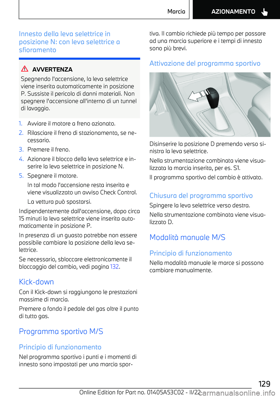 BMW X1 2022  Libretti Di Uso E manutenzione (in Italian) Innesto della leva selettrice in
posizione N: con leva selettrice a
sfioramento
AVVERTENZA
Spegnendo l