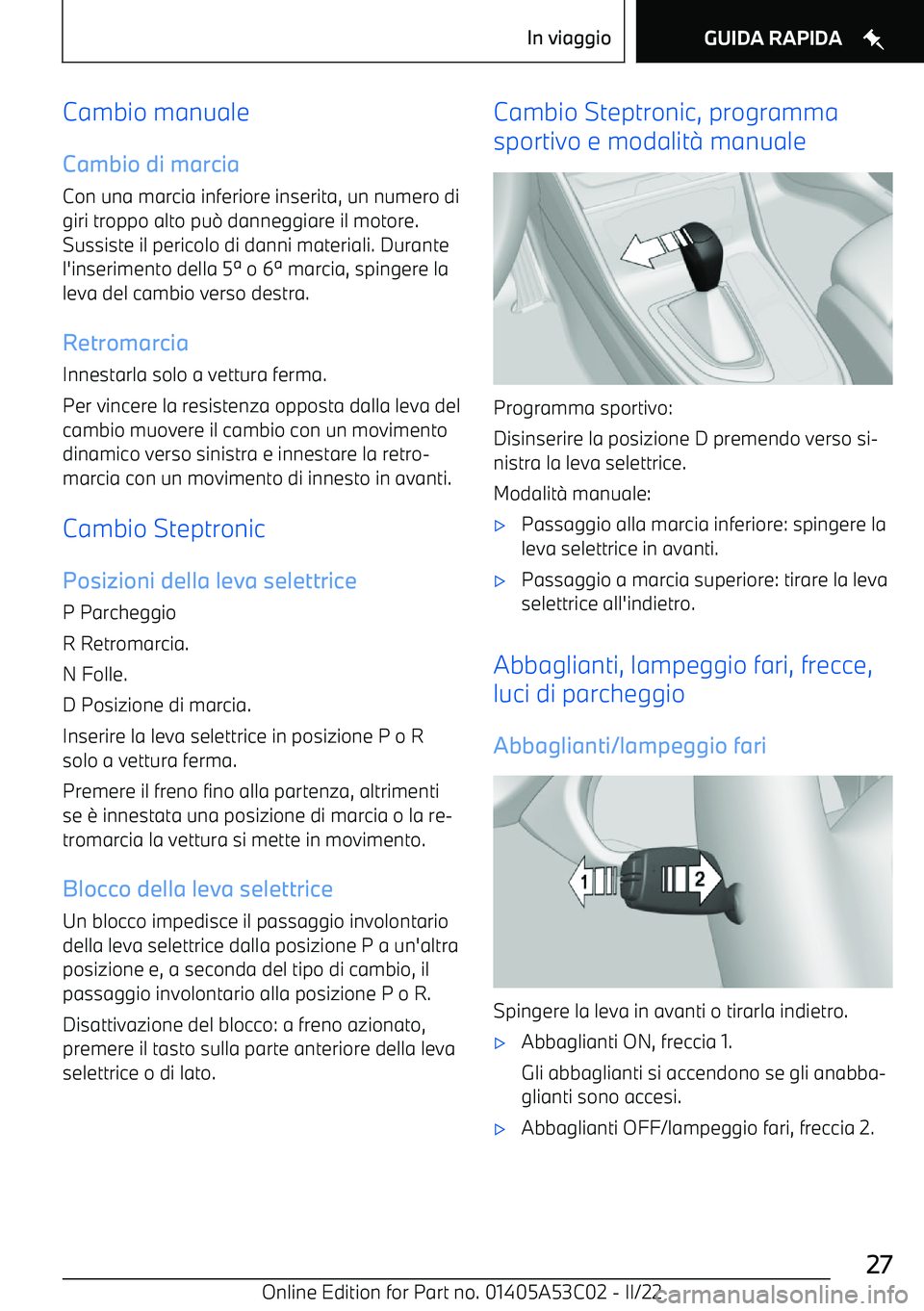 BMW X1 2022  Libretti Di Uso E manutenzione (in Italian) Cambio manualeCambio di marcia
Con una marcia inferiore inserita, un numero di
giri troppo alto pu 0 danneggiare il motore.
Sussiste il pericolo di danni materiali. Durante l