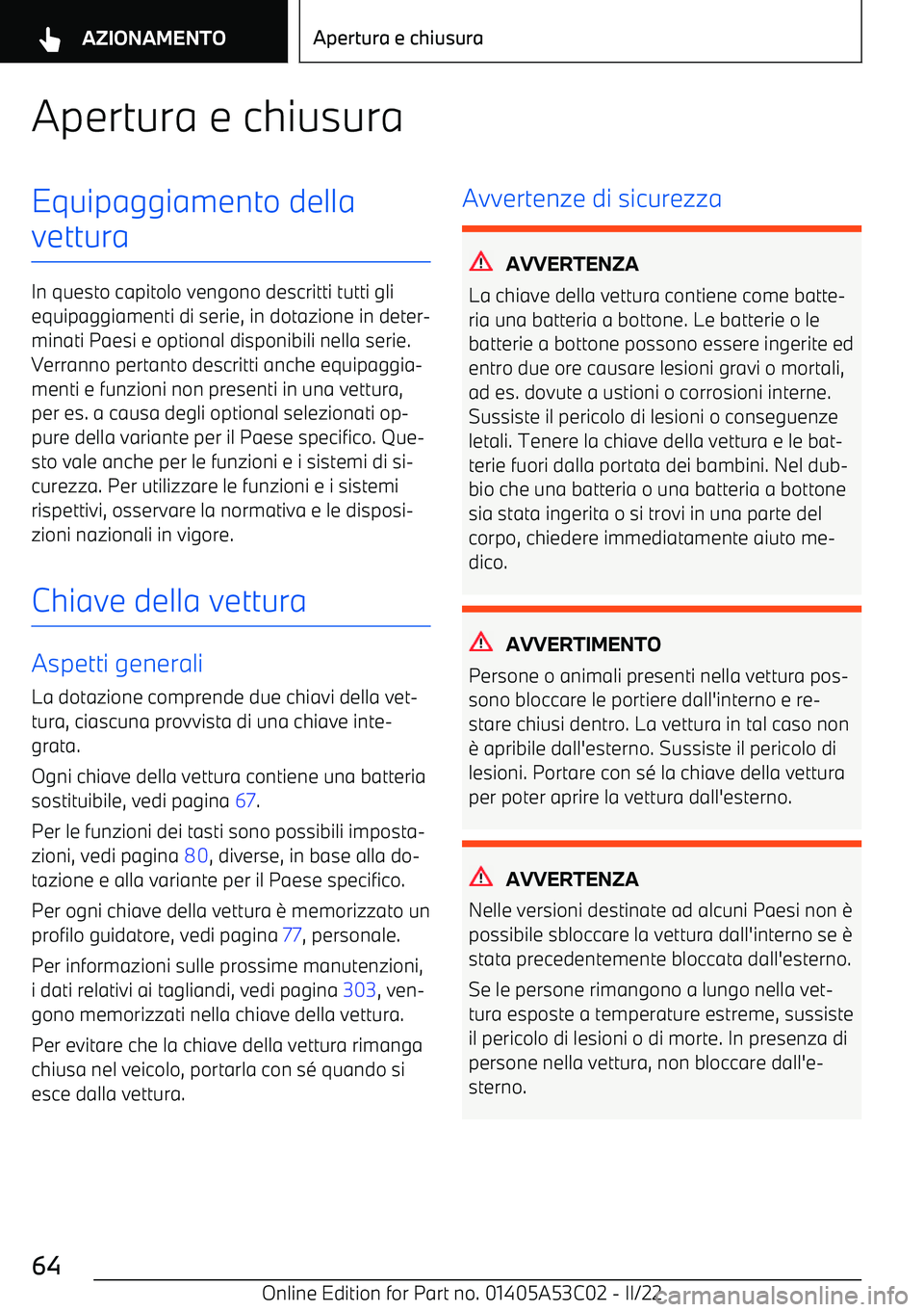 BMW X1 2022  Libretti Di Uso E manutenzione (in Italian) Apertura e chiusuraEquipaggiamento della
vettura
In questo capitolo vengono descritti tutti gli equipaggiamenti di serie, in dotazione in deter