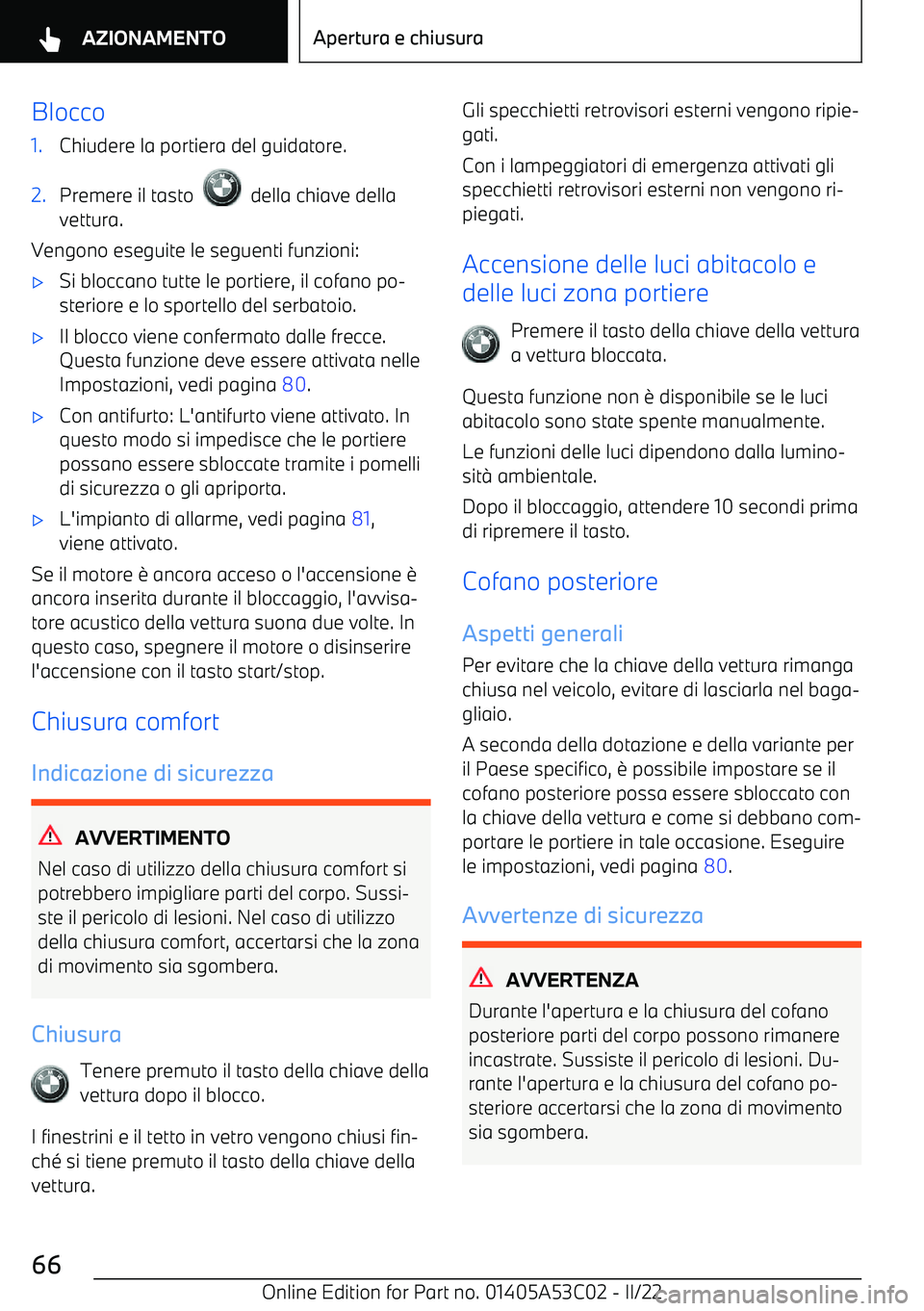 BMW X1 2022  Libretti Di Uso E manutenzione (in Italian) Blocco1.Chiudere la portiera del guidatore.2.Premere il tasto    della chiave della
vettura.
Vengono eseguite le seguenti funzioni:
