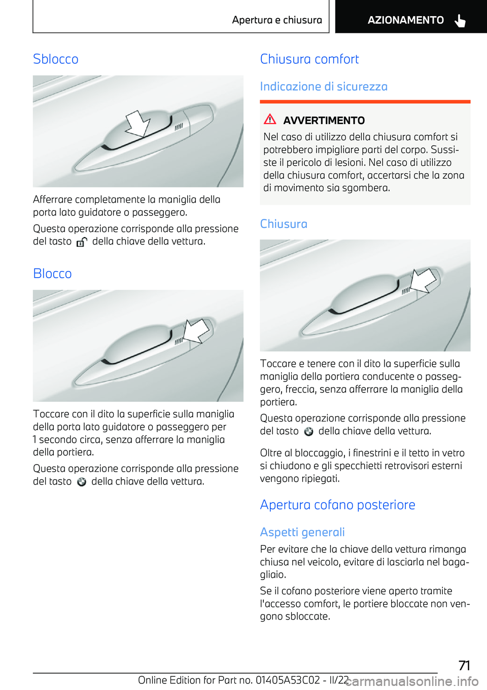 BMW X1 2022  Libretti Di Uso E manutenzione (in Italian) Sblocco
Afferrare completamente la maniglia della
porta lato guidatore o passeggero.
Questa operazione corrisponde alla pressione
del tasto  
  della chiave della vettura.
Blocco
Toccare con il dito l