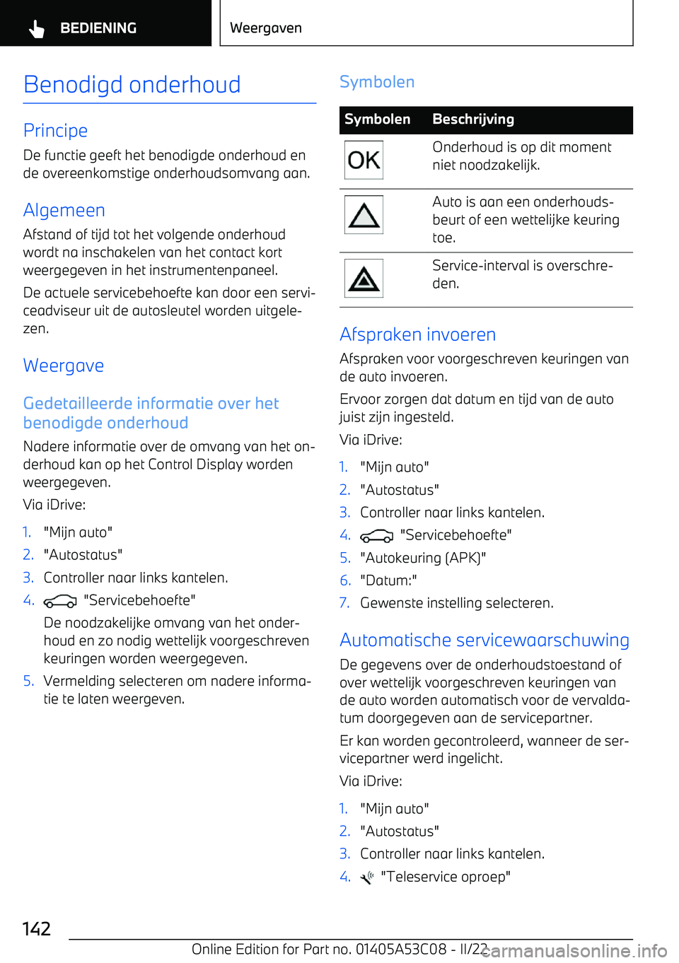 BMW X1 2022  Instructieboekjes (in Dutch) Benodigd onderhoud
PrincipeDe functie geeft het benodigde onderhoud en
de overeenkomstige onderhoudsomvang aan.
Algemeen
Afstand of tijd tot het volgende onderhoud
wordt na inschakelen van het contact