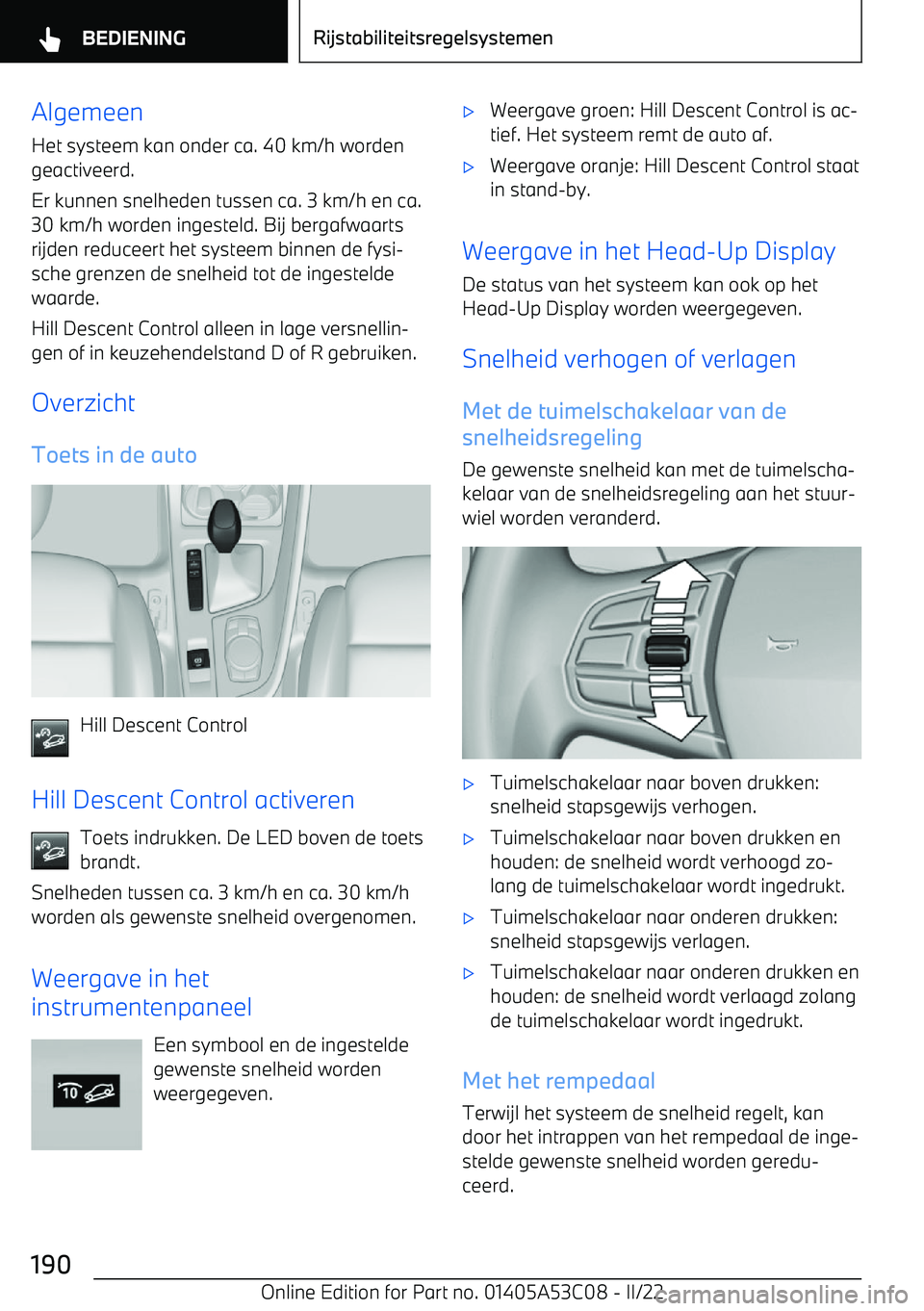 BMW X1 2022 Instructieboekjes (in Dutch) Algemeen
Het systeem kan onder ca. 40 km/h worden geactiveerd.
Er kunnen snelheden tussen ca. 3 km/h en ca. 30 km/h worden ingesteld. Bij bergafwaarts
rijden reduceert het systeem binnen de fysi BMW X1 2022 Instructieboekjes (in Dutch) Algemeen
Het systeem kan onder ca. 40 km/h worden geactiveerd.
Er kunnen snelheden tussen ca. 3 km/h en ca. 30 km/h worden ingesteld. Bij bergafwaarts
rijden reduceert het systeem binnen de fysi