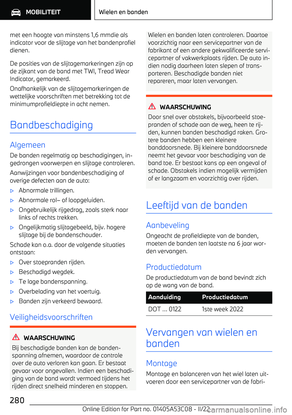 BMW X1 2022 Instructieboekjes (in Dutch) met een hoogte van minstens 1,6 mmdie als
indicator voor de slijtage van het bandenprofiel
dienen.
De posities van de slijtagemarkeringen zijn op de zijkant van de band met TWI, Tread Wear Indicator, BMW X1 2022 Instructieboekjes (in Dutch) met een hoogte van minstens 1,6 mmdie als
indicator voor de slijtage van het bandenprofiel
dienen.
De posities van de slijtagemarkeringen zijn op de zijkant van de band met TWI, Tread Wear Indicator,